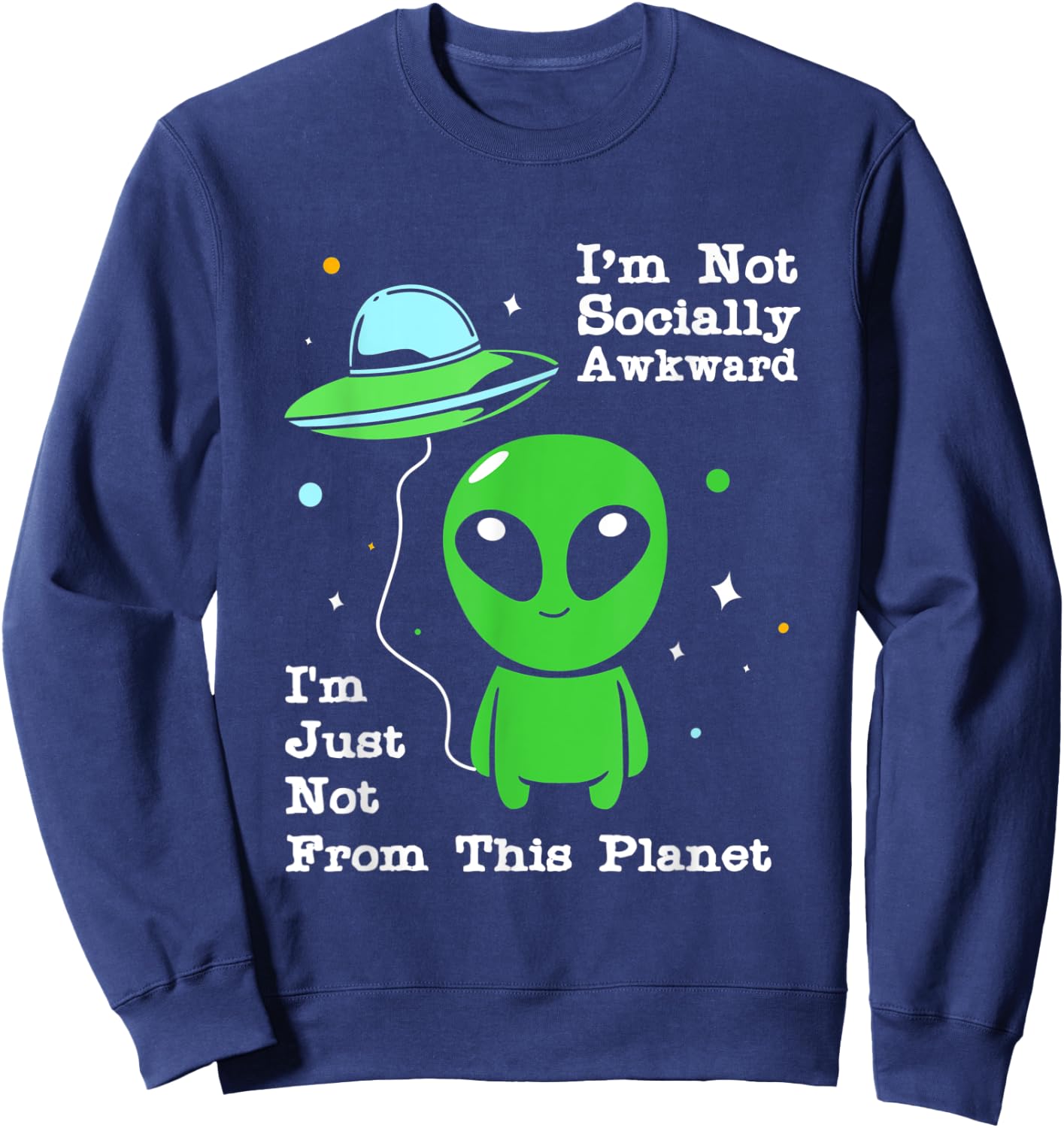 Im Not Socially Awkward Im Just Not From This Planet Alien Sweatshirt - Sweatshirt | Navy