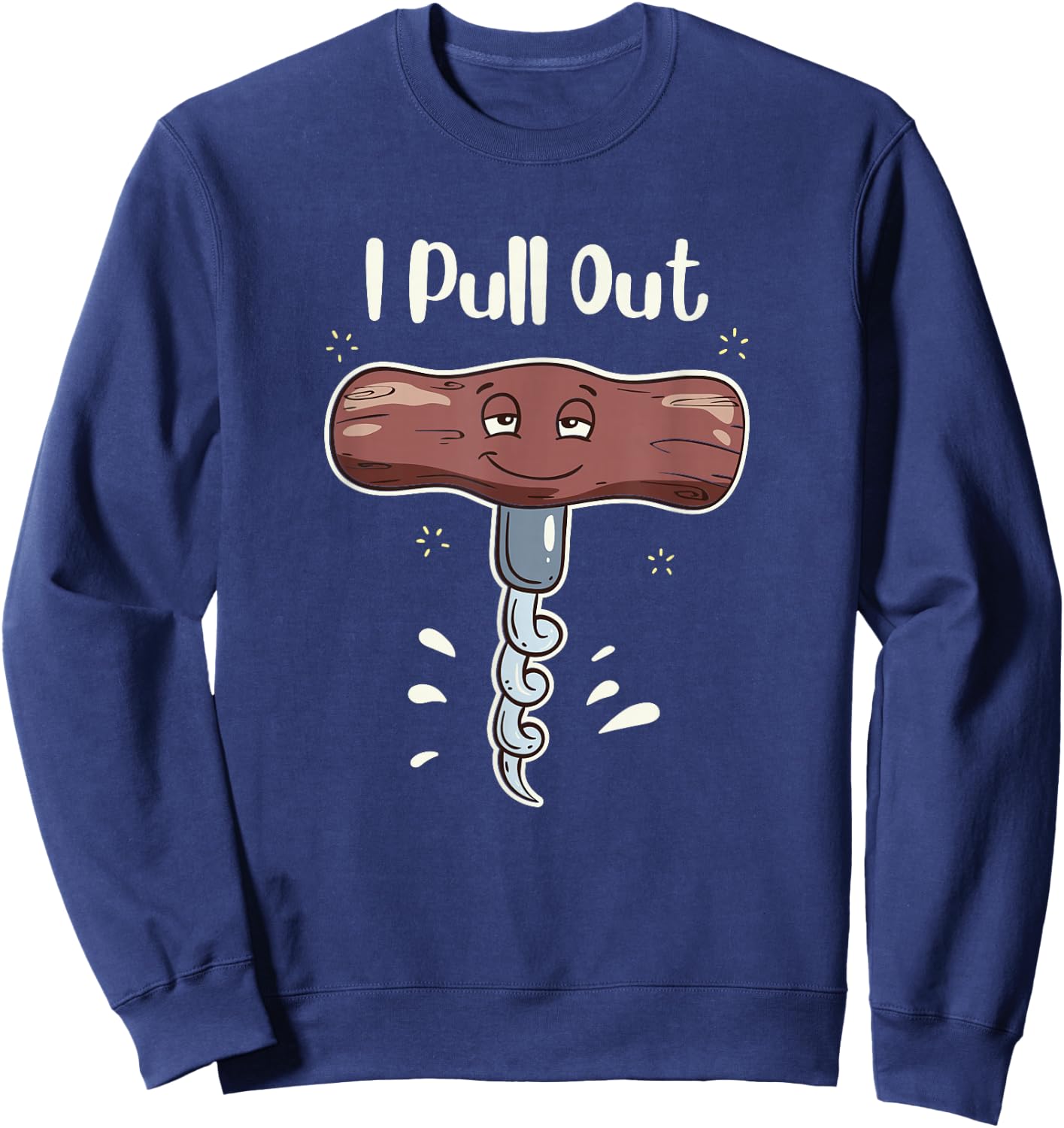 I Pull Out Wine Drinks Funny Corkscrew Meme Gift Sweatshirt - Sweatshirt | Navy