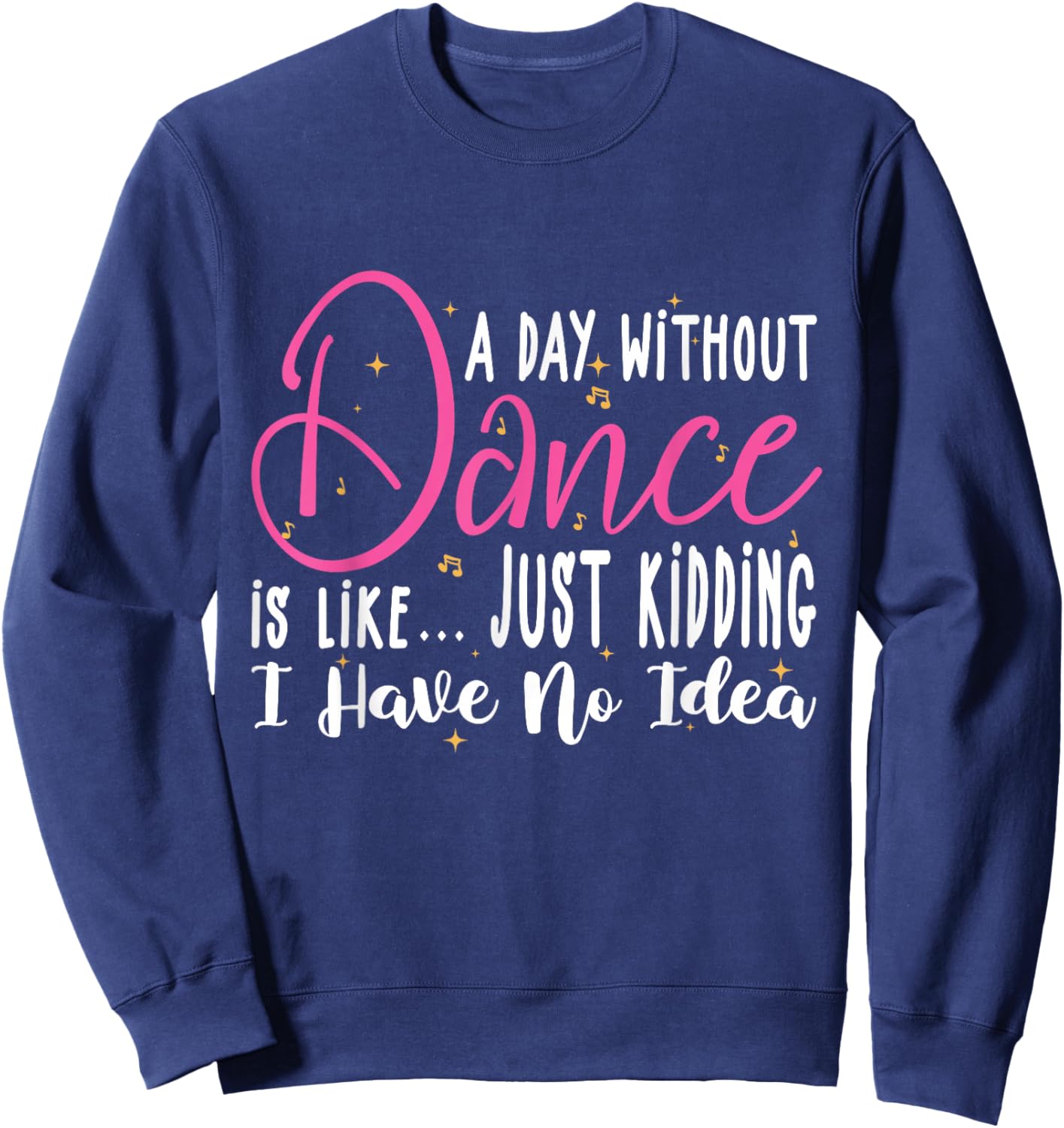 A Day Without Dance Is Like Gifts . Funny Dance Sweatshirt - Sweatshirt | Navy