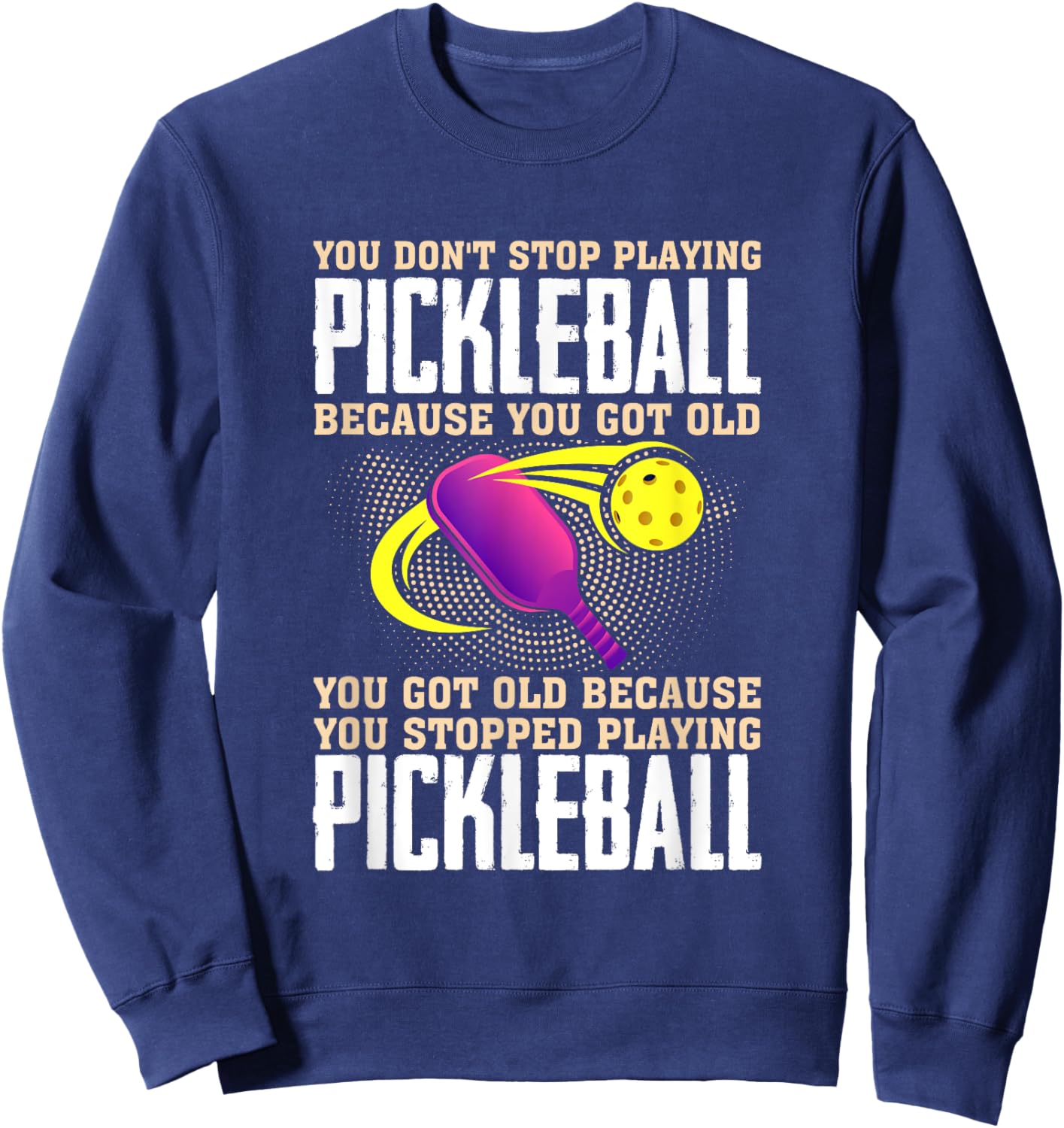 You Don't Stop Playing Pickleball Because You Got Old Sweatshirt - Sweatshirt | Navy