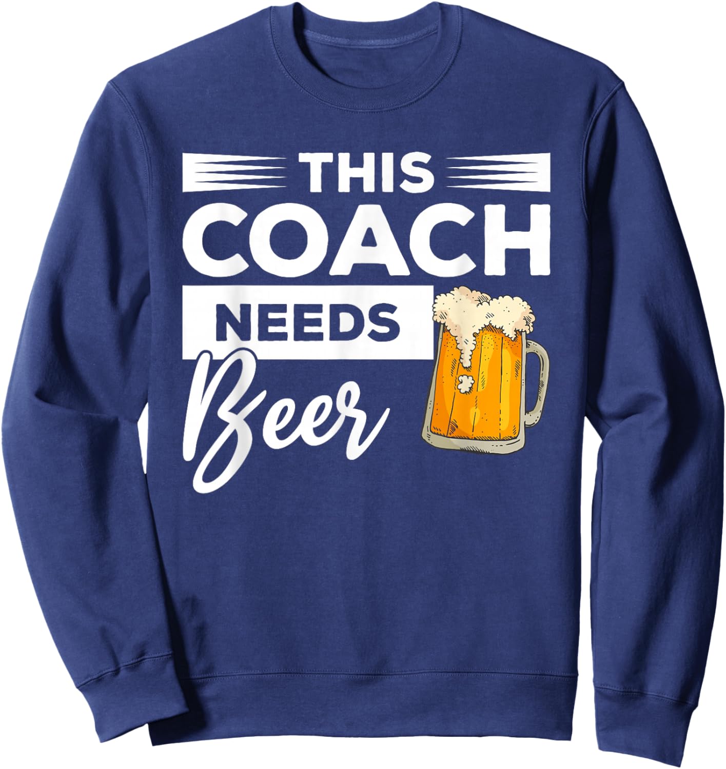 This Coach Needs Beer Drinking Coaching Sweatshirt - Sweatshirt | Navy