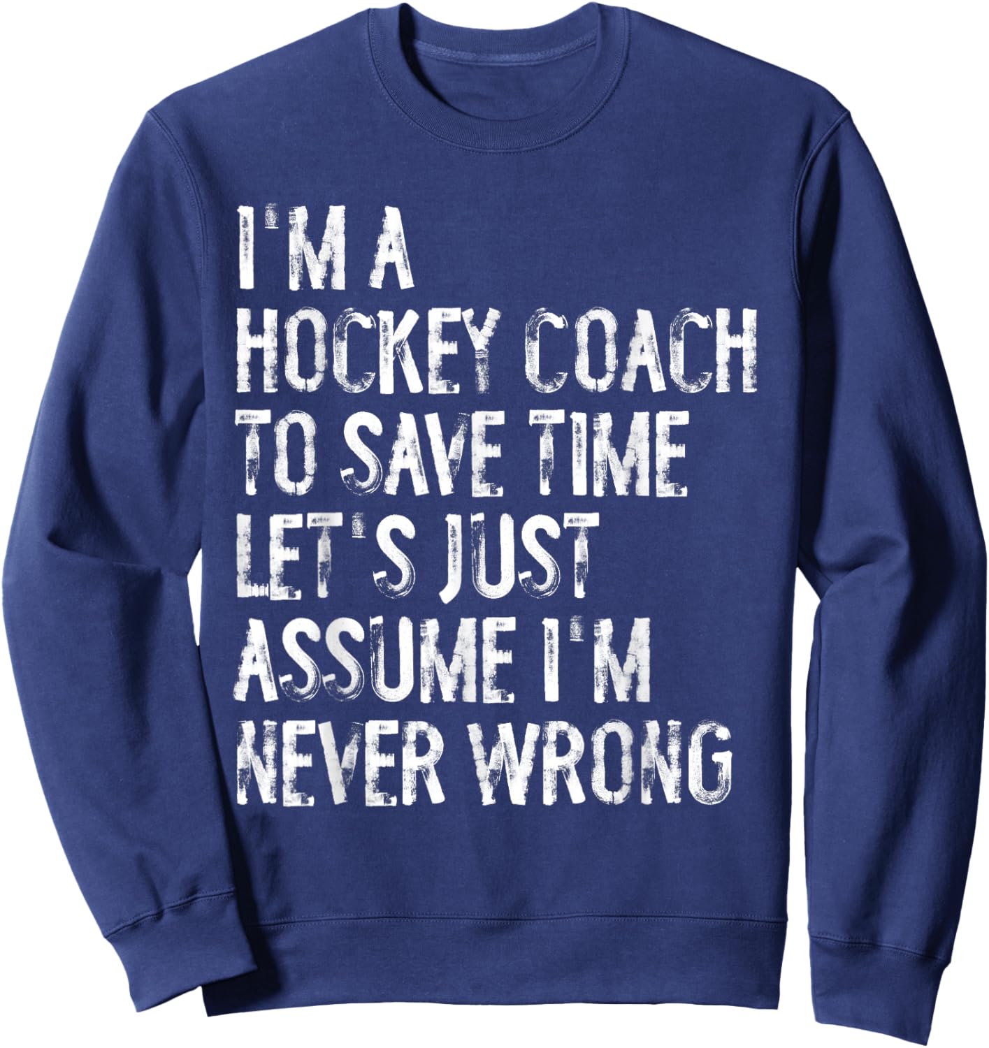 I'm A Hockey Coach Assume I'm Never Wrong Sweatshirt - Sweatshirt | Navy