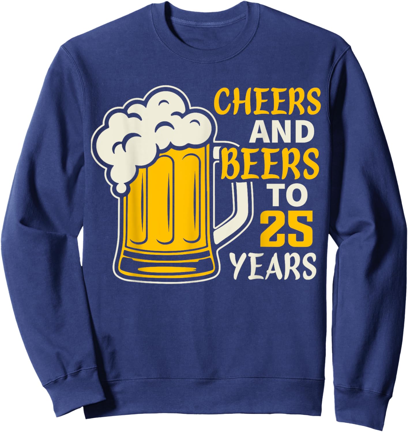 Cheers and Beers to 25 Year Old Birthday Family 25th Cool Sweatshirt - Sweatshirt | Navy