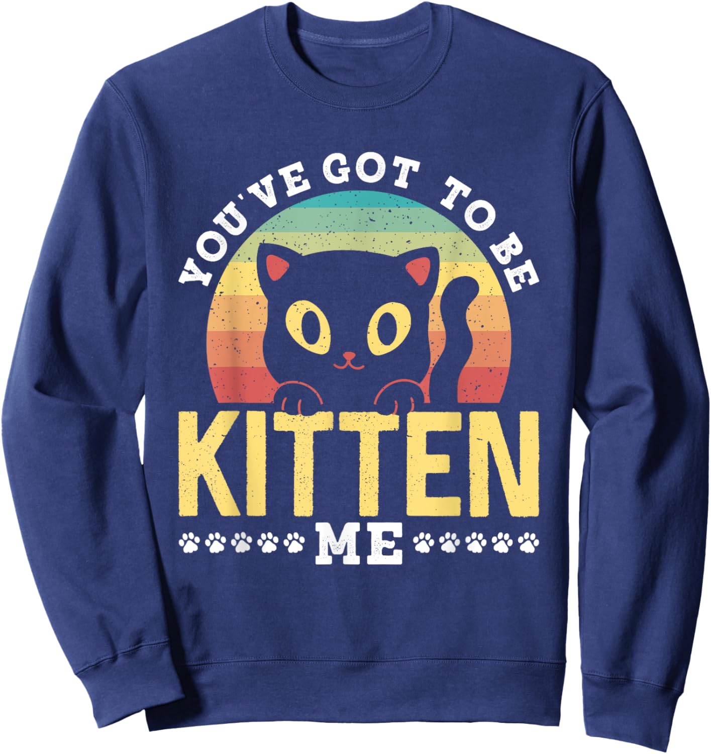 You've Got To Be Kitten Me Kitties Meow Cats Cat Sweatshirt - Sweatshirt | Navy