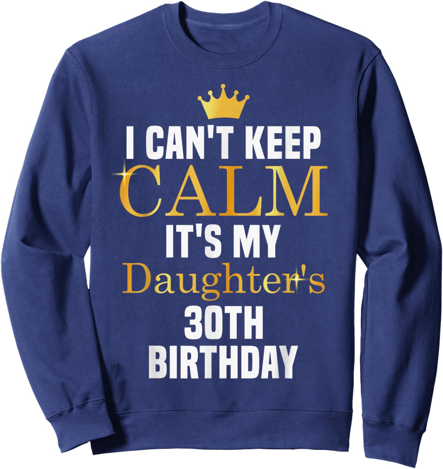 I Can't Keep Calm It's My Daughter's 30th Birthday Sweatshirt - Sweatshirt | Navy