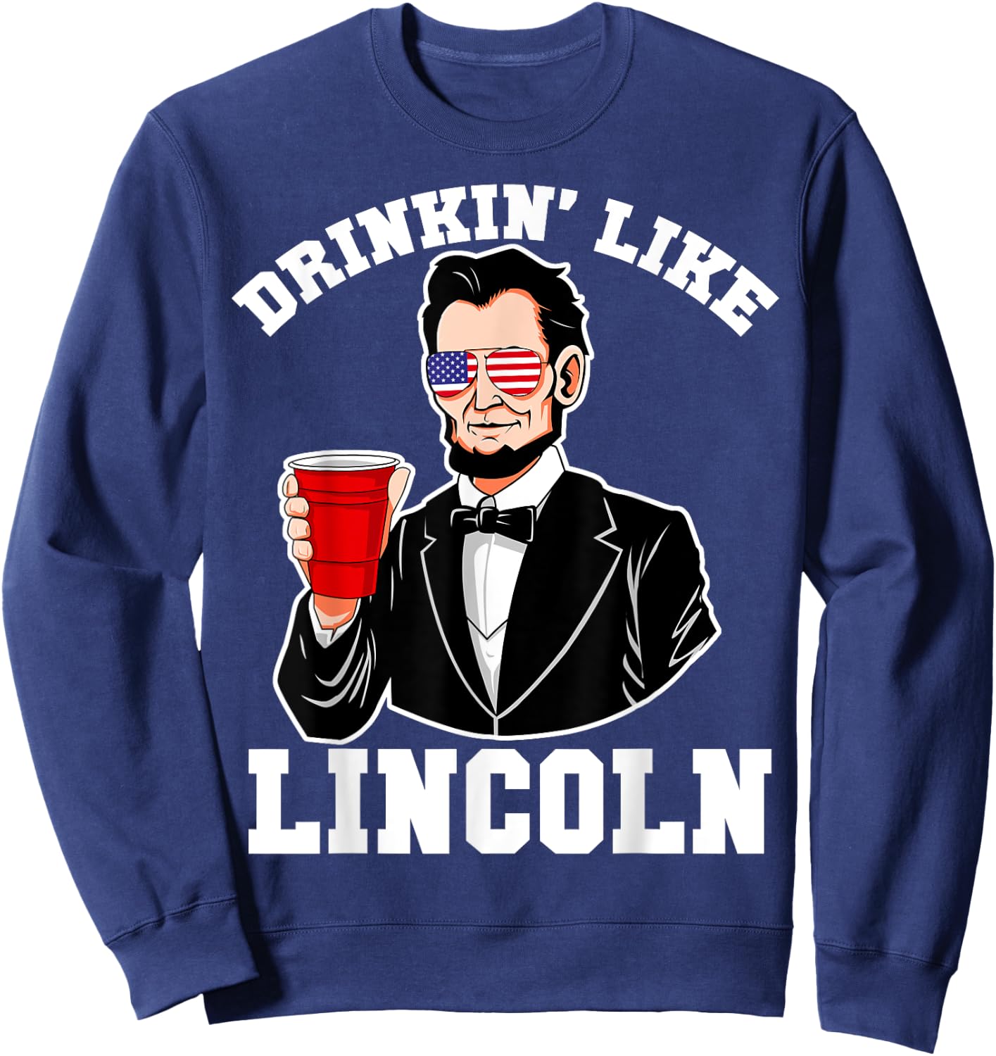 Drinkin Like Lincoln 4th of July Funny Drinking Patriotic Women Men Sweatshirt - Sweatshirt | Navy