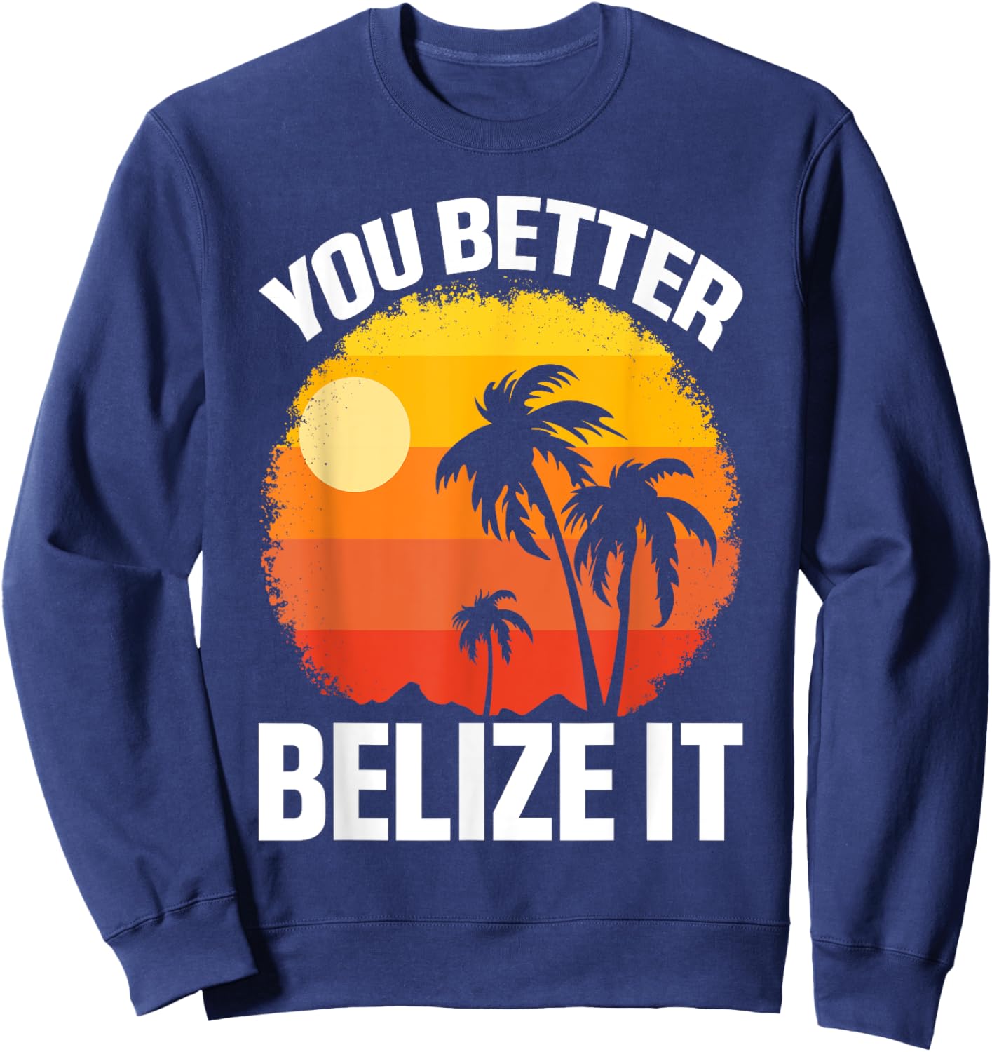 You Better Belize It Funny Belize Vacation Sweatshirt - Sweatshirt | Navy