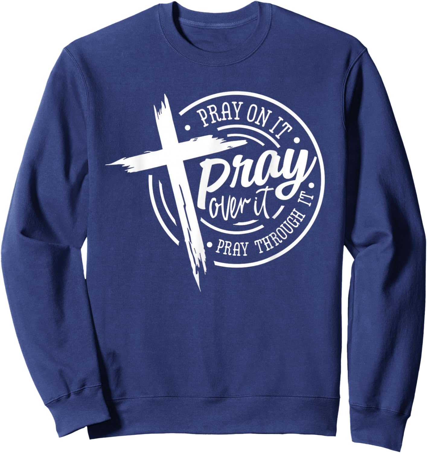 Pray On It Pray Over It Pray Through It Christian Sweatshirt - Sweatshirt | Navy