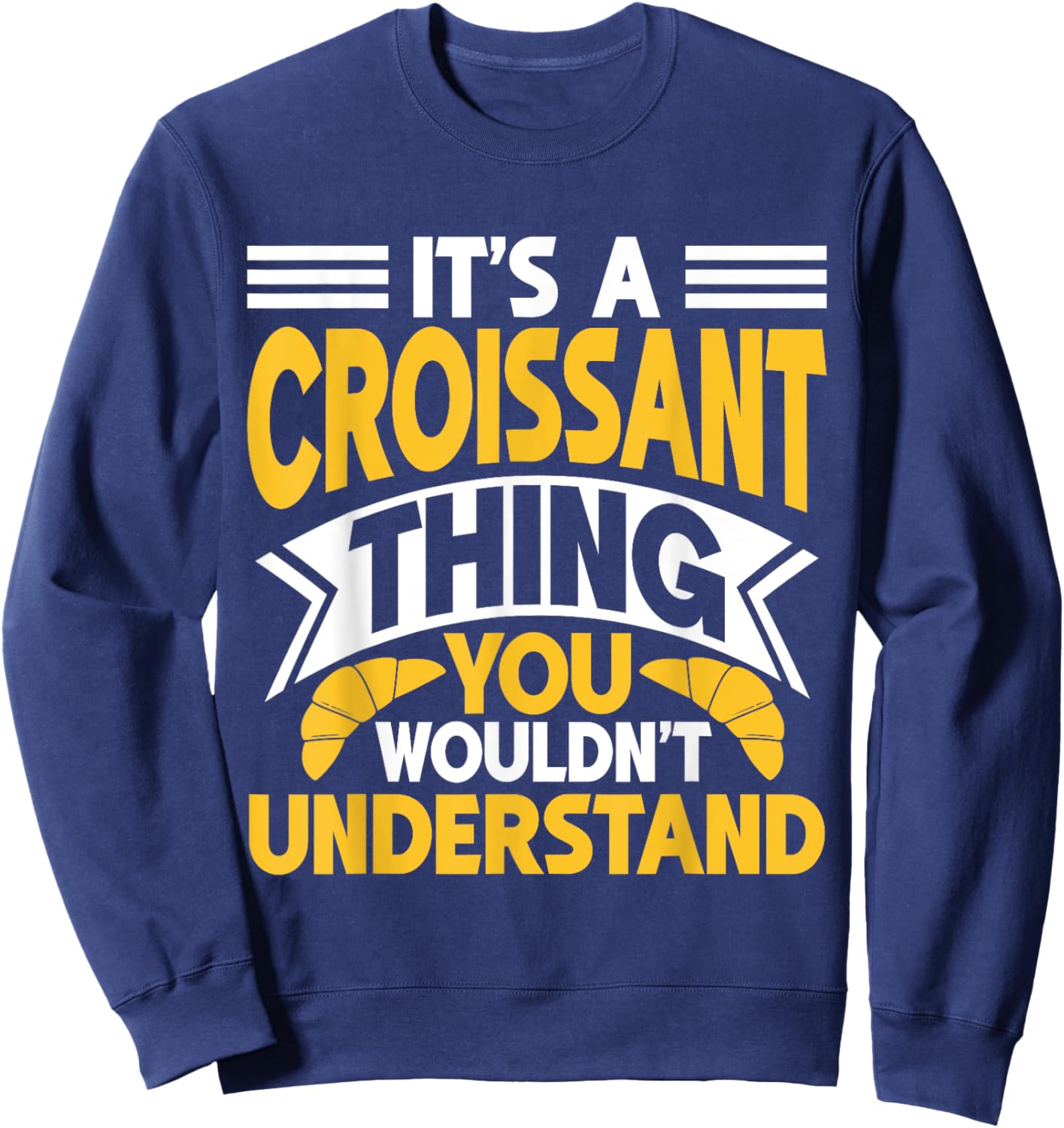 It’s a Croissant Thing You Wouldn’t Understand Croissant Sweatshirt - Sweatshirt | Navy