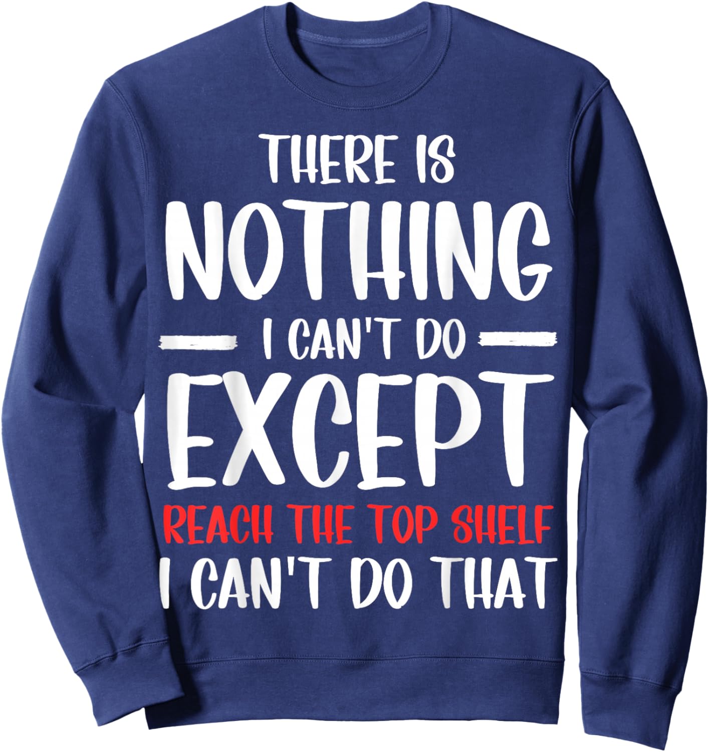 Funny There Is Nothing I Can't Do Except Reach The Top Shelf Sweatshirt - Sweatshirt | Navy