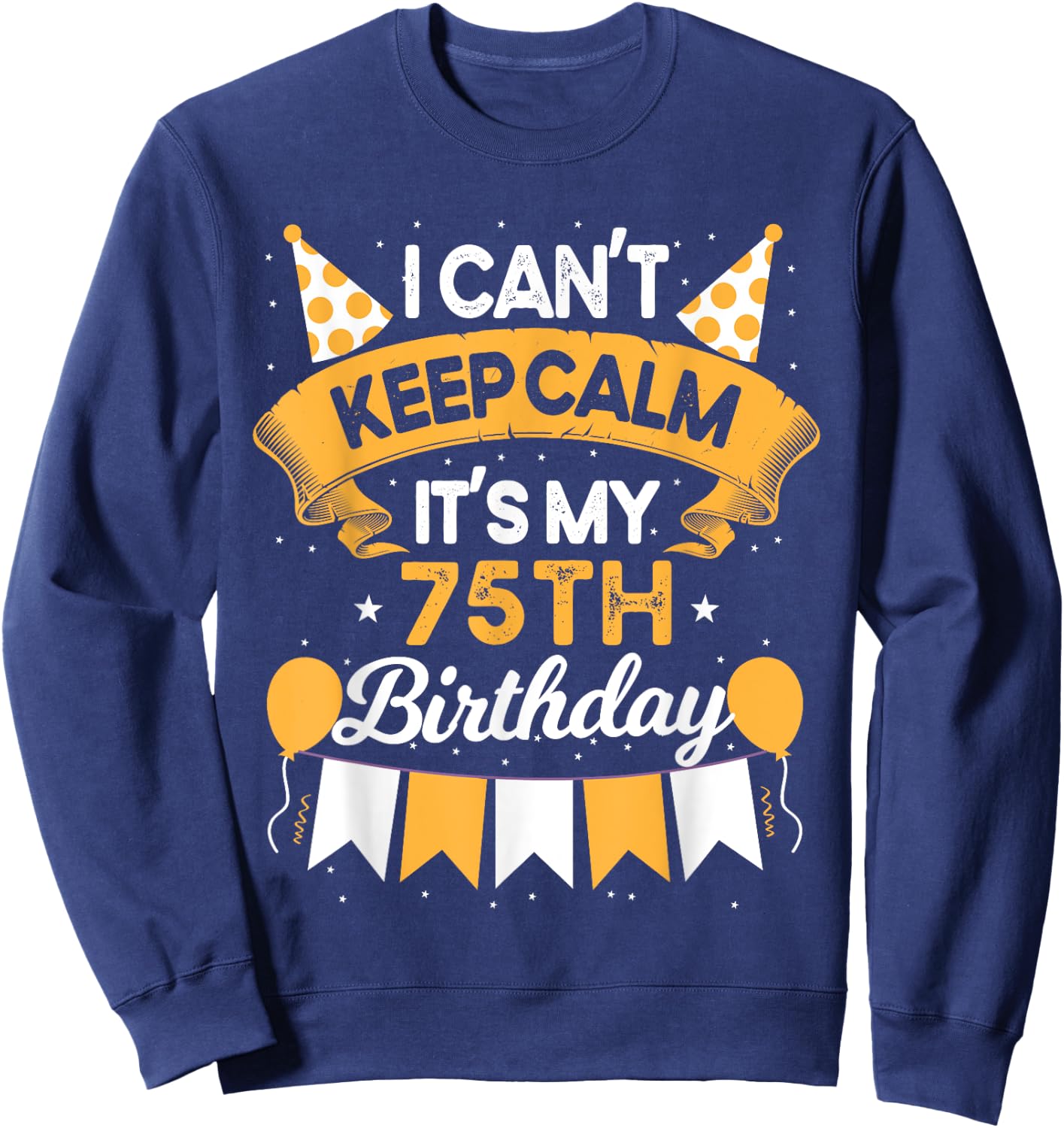 75 Year Old I Can't Keep Calm It's My 75th Birthday Sweatshirt - Sweatshirt | Navy