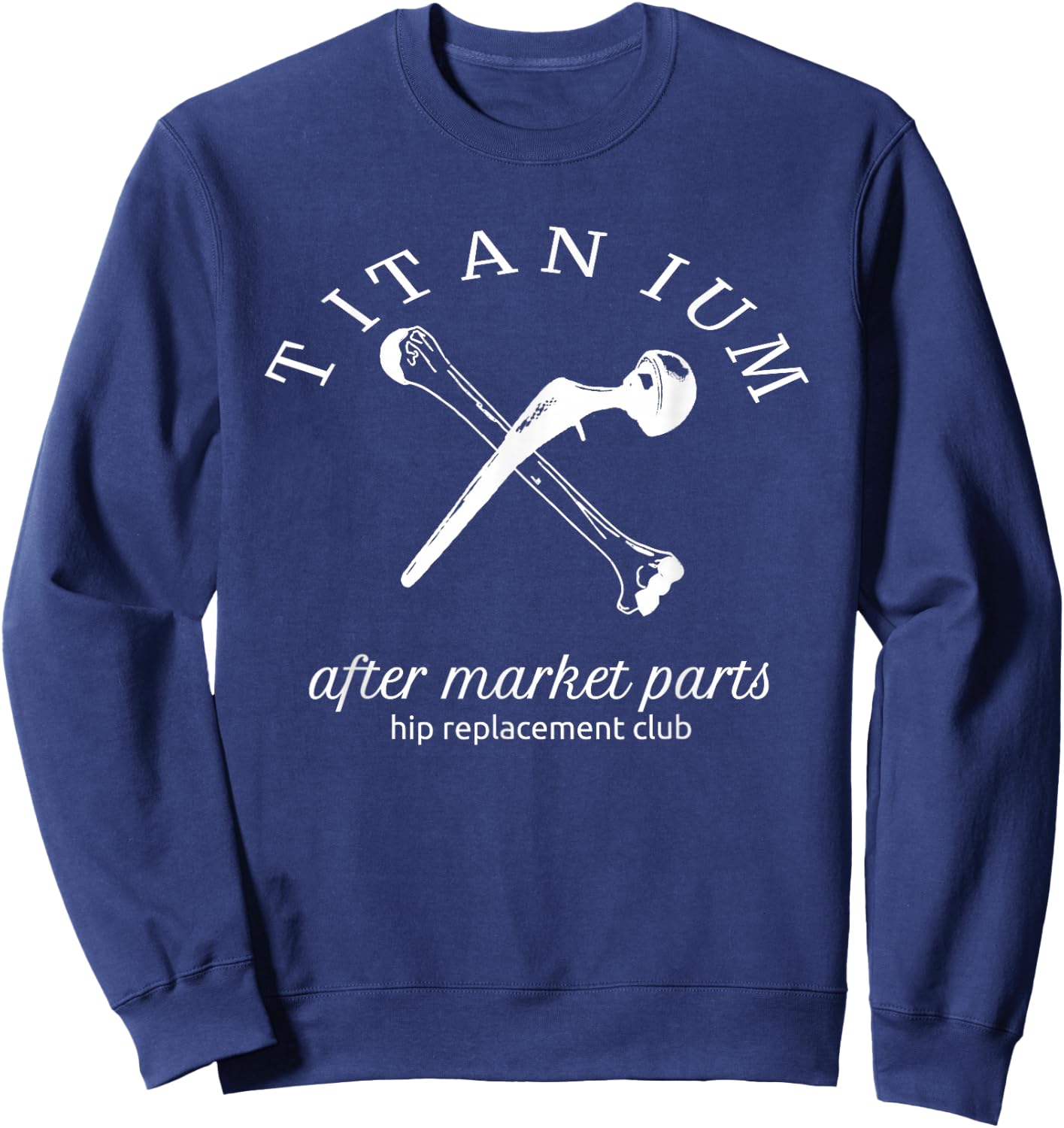 Titanium After Market Parts Hip Replacement Sweatshirt - Sweatshirt | Navy
