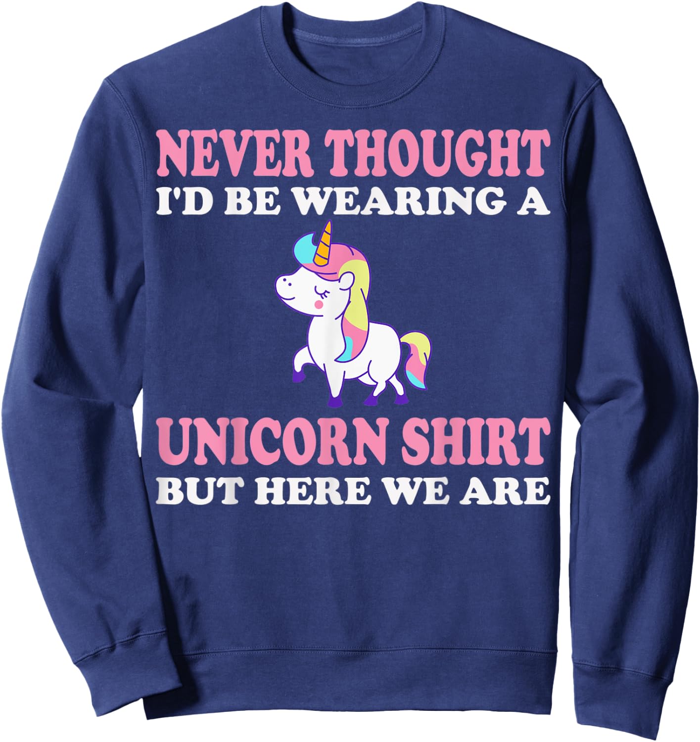 Never Thought I'd Be Wearing A Unicorn But Here We Are Sweatshirt - Sweatshirt | Navy