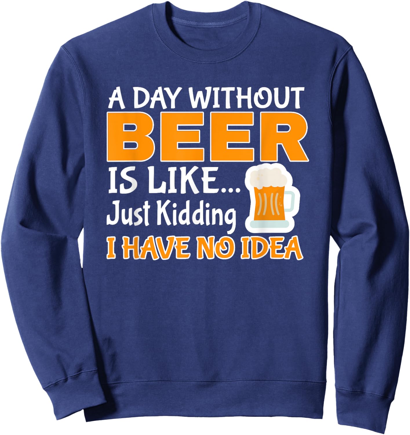 Day Without Beer Is Like Just Kidding, I Have No Idea Sweatshirt - Sweatshirt | Navy