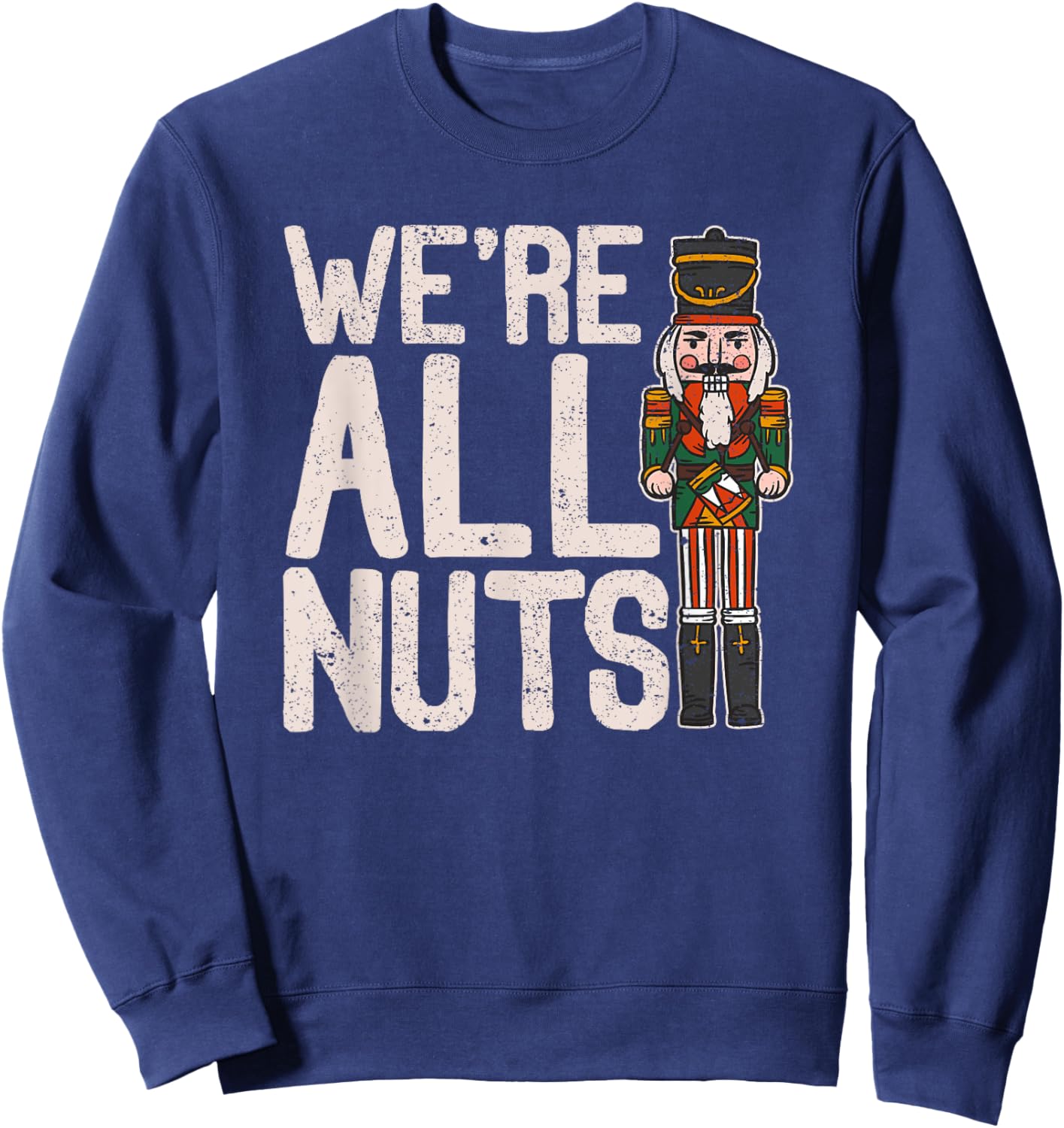 We're All Nuts Funny Christmas Soldier Nutcracker Joke Xmas Sweatshirt - Sweatshirt | Navy