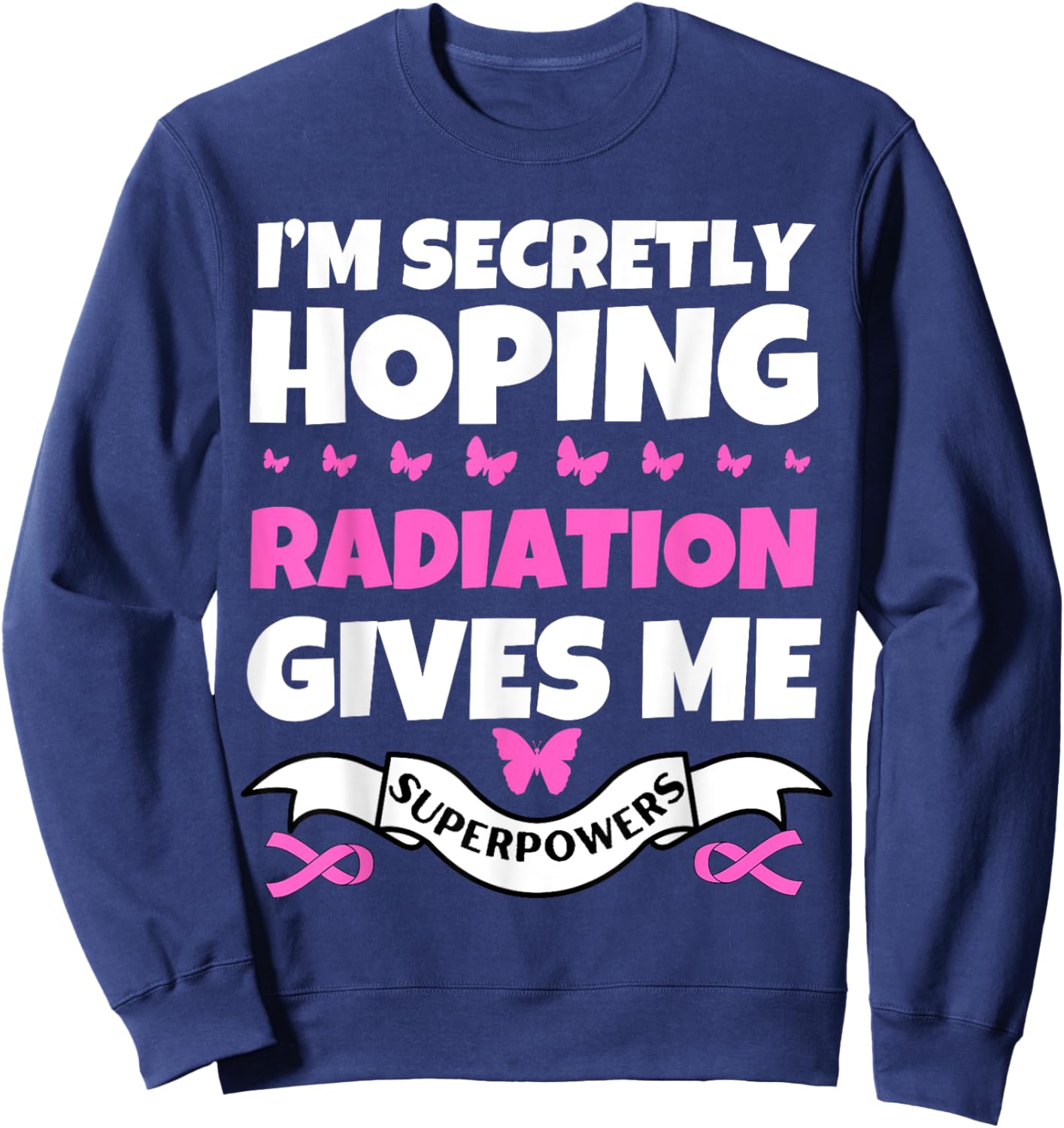 I'm Secretly Hoping Radiation Gives Me Superpowers Sweatshirt - Sweatshirt | Navy