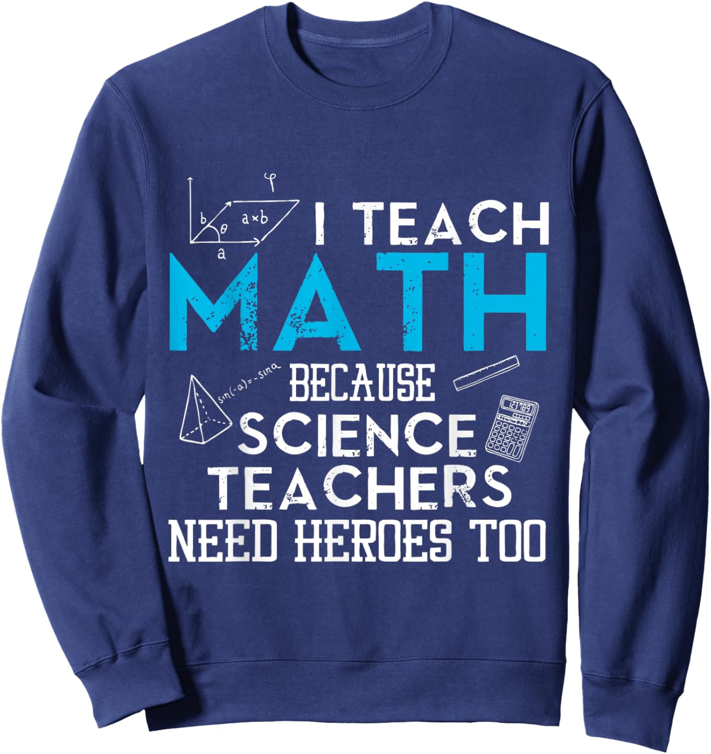 I Teach Math Because Science Teachers Need Heroes Too Men Women Sweatshirt - Sweatshirt | Navy