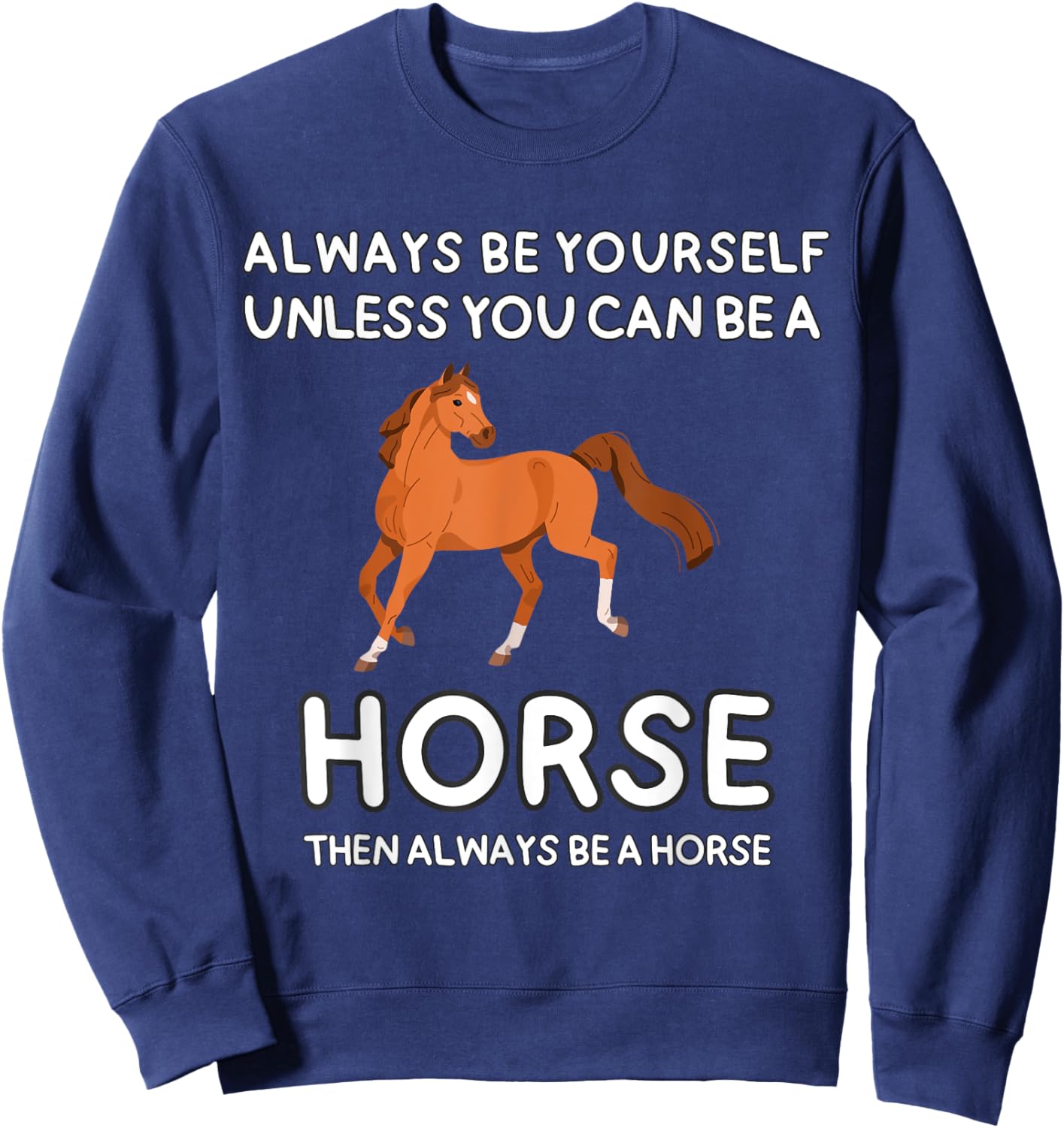 Always Be Yourself Unless You Can Be A Horse Cute Funny Sweatshirt - Sweatshirt | Navy
