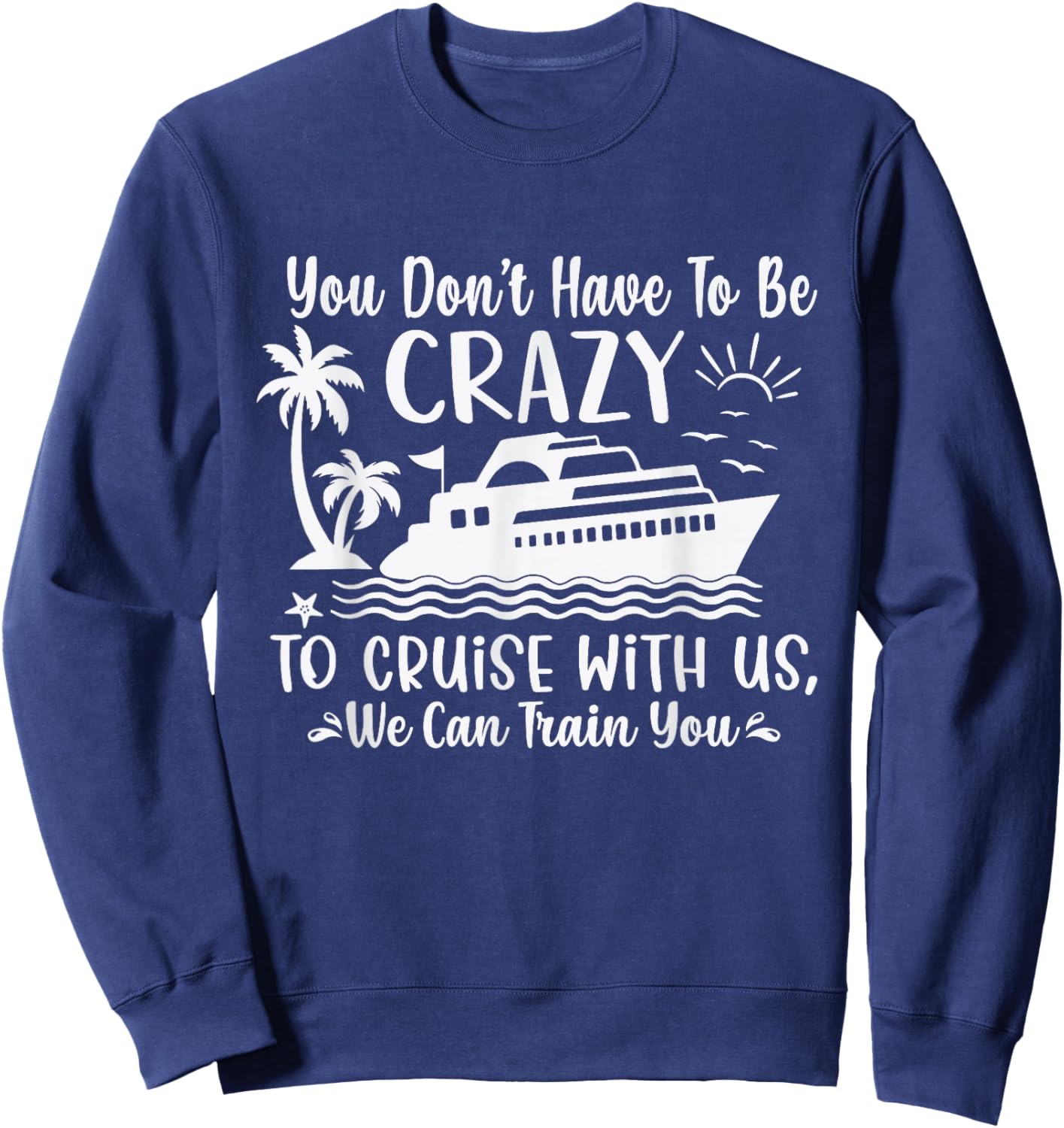 You Don't Have to be Crazy to Cruise with Us Funny Cruise Sweatshirt - Sweatshirt | Navy