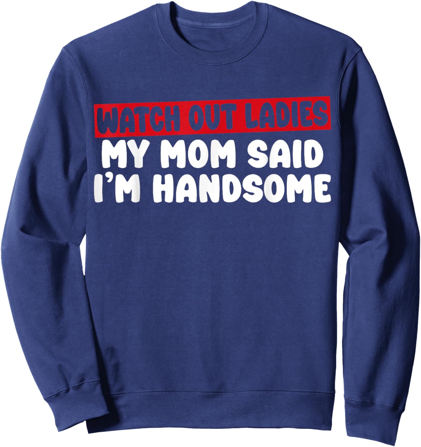 Watch Out Ladies My Mom Said I'm Handsome Funny Apparel Sweatshirt - Sweatshirt | Navy