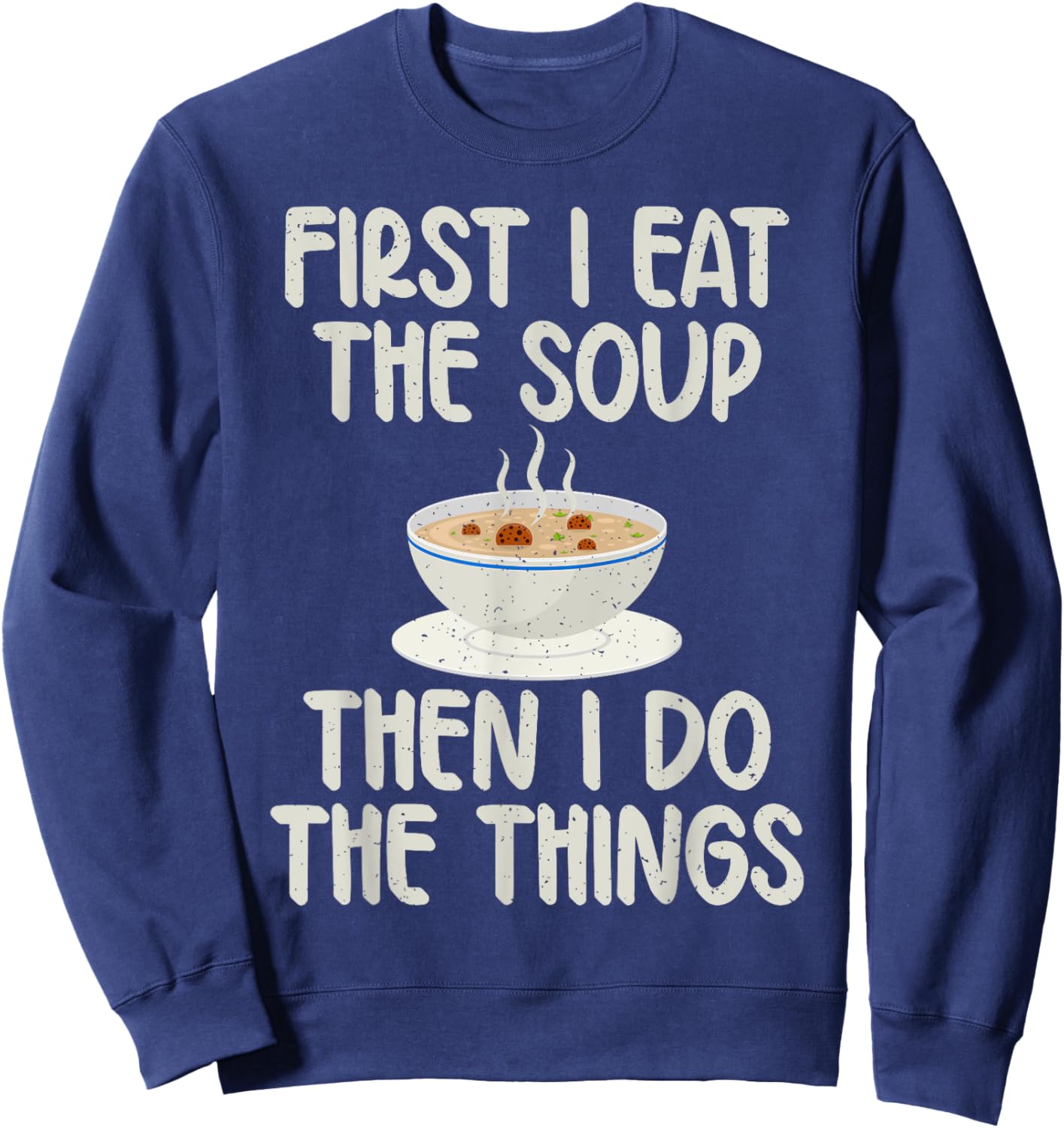 First i eat the Soup then i do the Things Soup Lover Sweatshirt - Sweatshirt | Navy