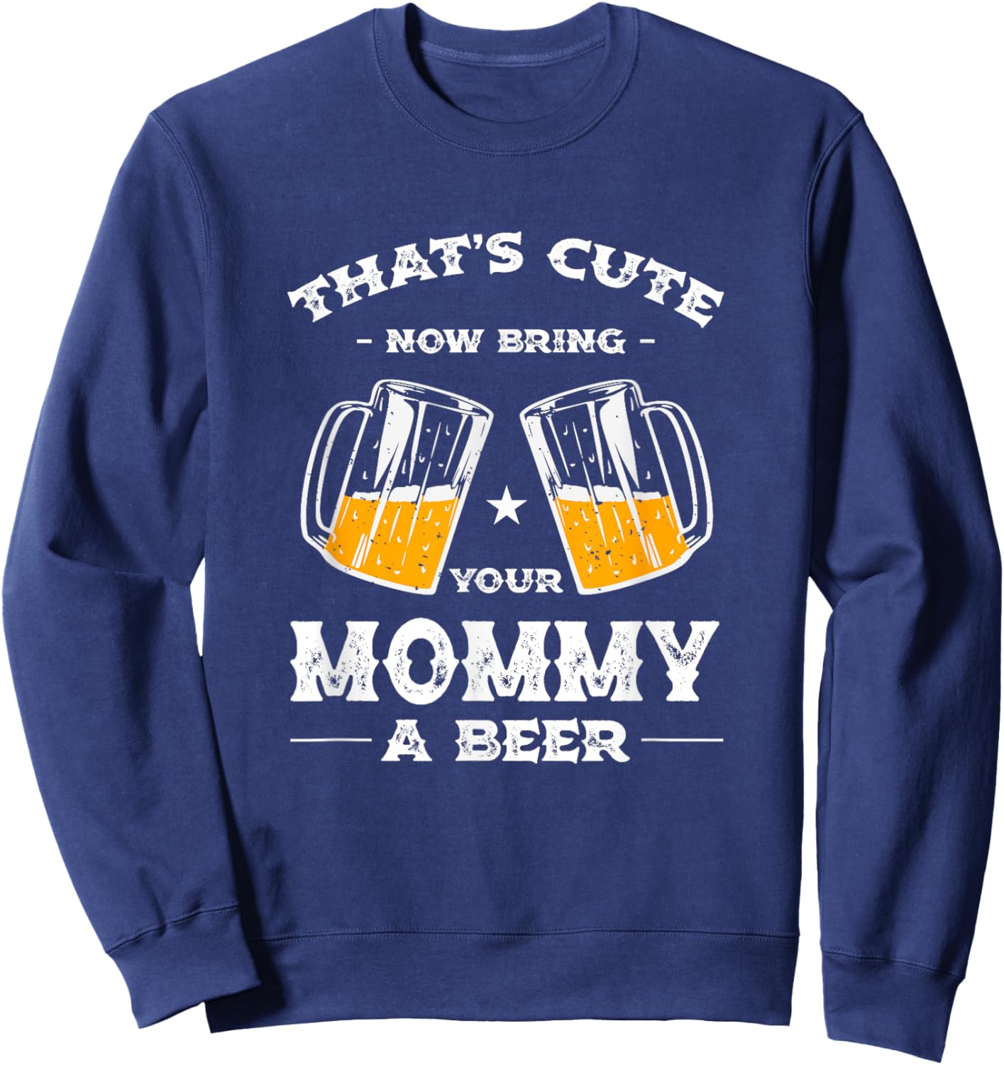 That's Cute Bring Your Mommy a Beer Funny Mom Humor Mama Sweatshirt - Sweatshirt | Navy