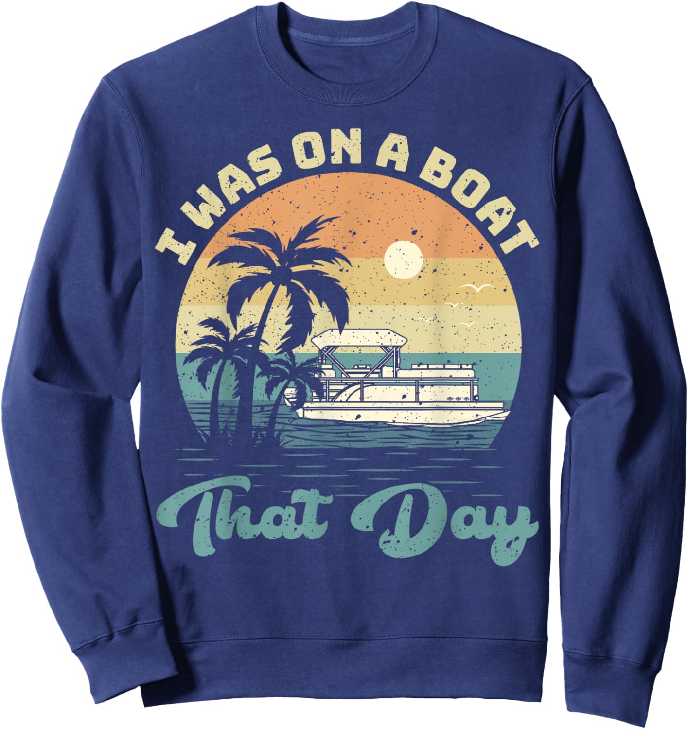 I Was On A Boat That Day Vintage Pontoon Boat Summer Sweatshirt - Sweatshirt | Navy