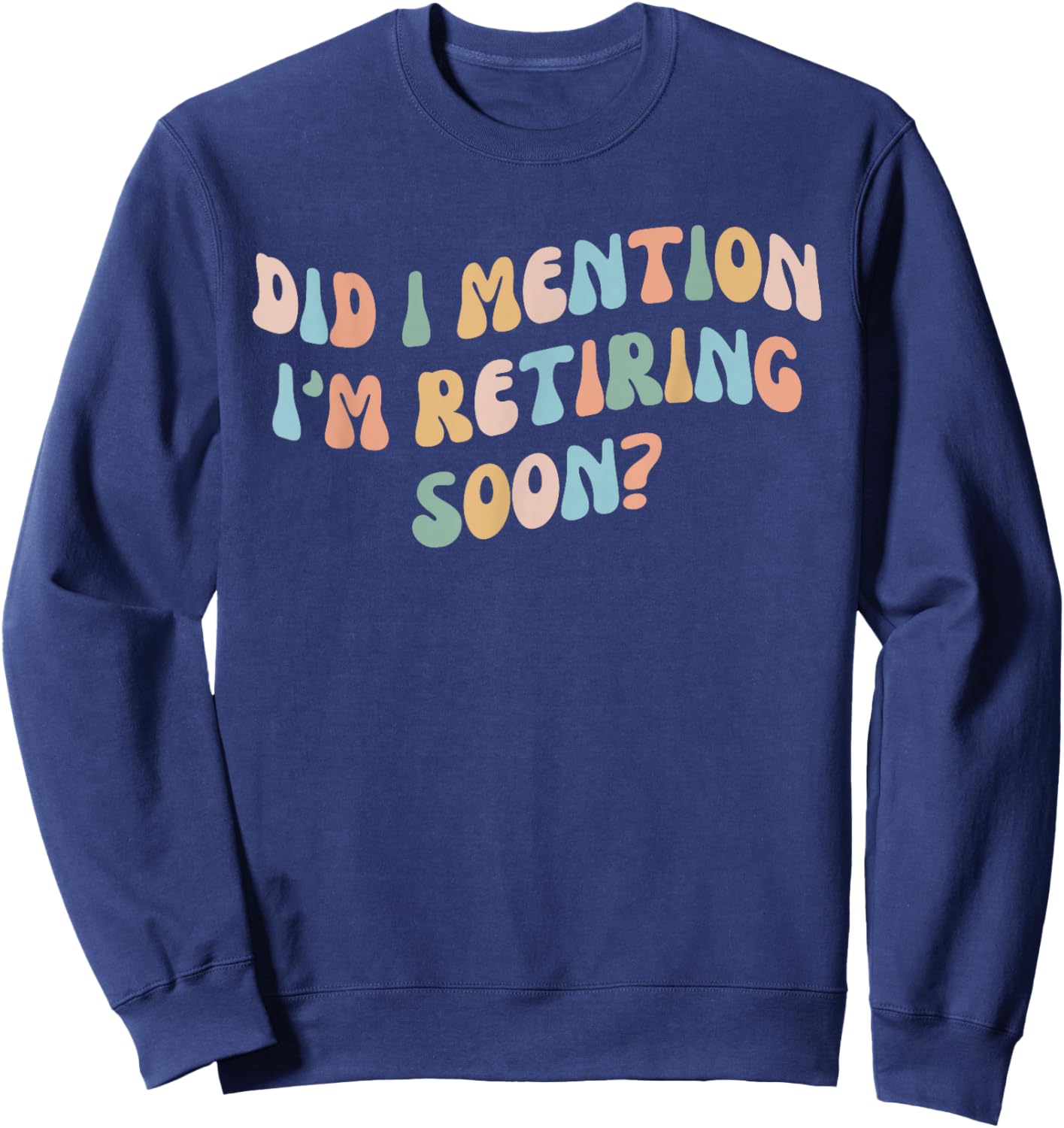 Did I Mention I'm Retiring Soon Funny Retirement 2024 Sweatshirt - Sweatshirt | Navy
