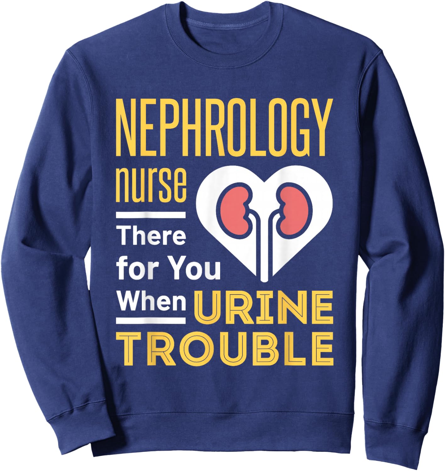 Nephrology Nurse Nursing Dialysis Funny When Urine Trouble Sweatshirt - Sweatshirt | Navy