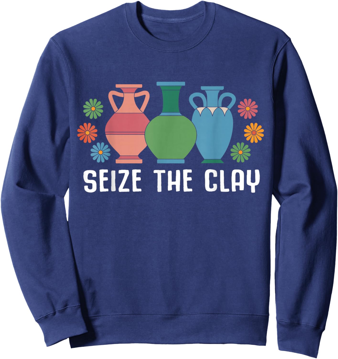 Seize The Clay Funny Pottery Teacher Ceramics Potter Maker Sweatshirt - Sweatshirt | Navy