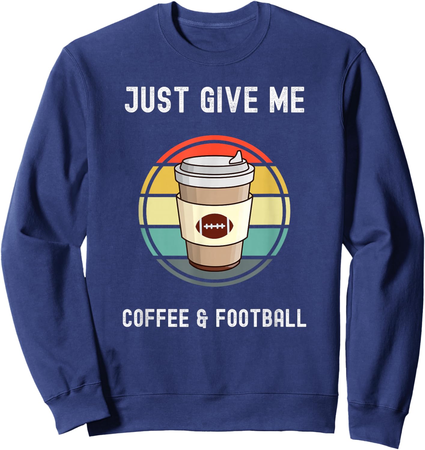 Coffee Lovers Takeaway Cup Just Give Me Football And Coffee Sweatshirt - Sweatshirt | Navy