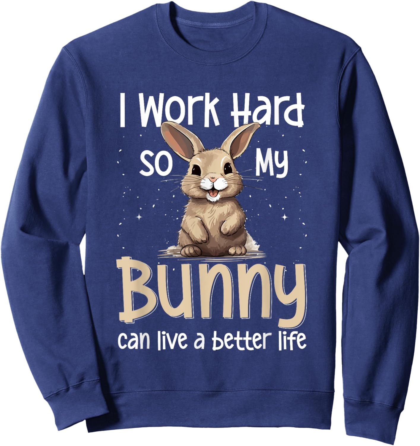 Bunny Rabbit Pet - I Work Hard So My Bunny Can Live A Better Sweatshirt - Sweatshirt | Navy
