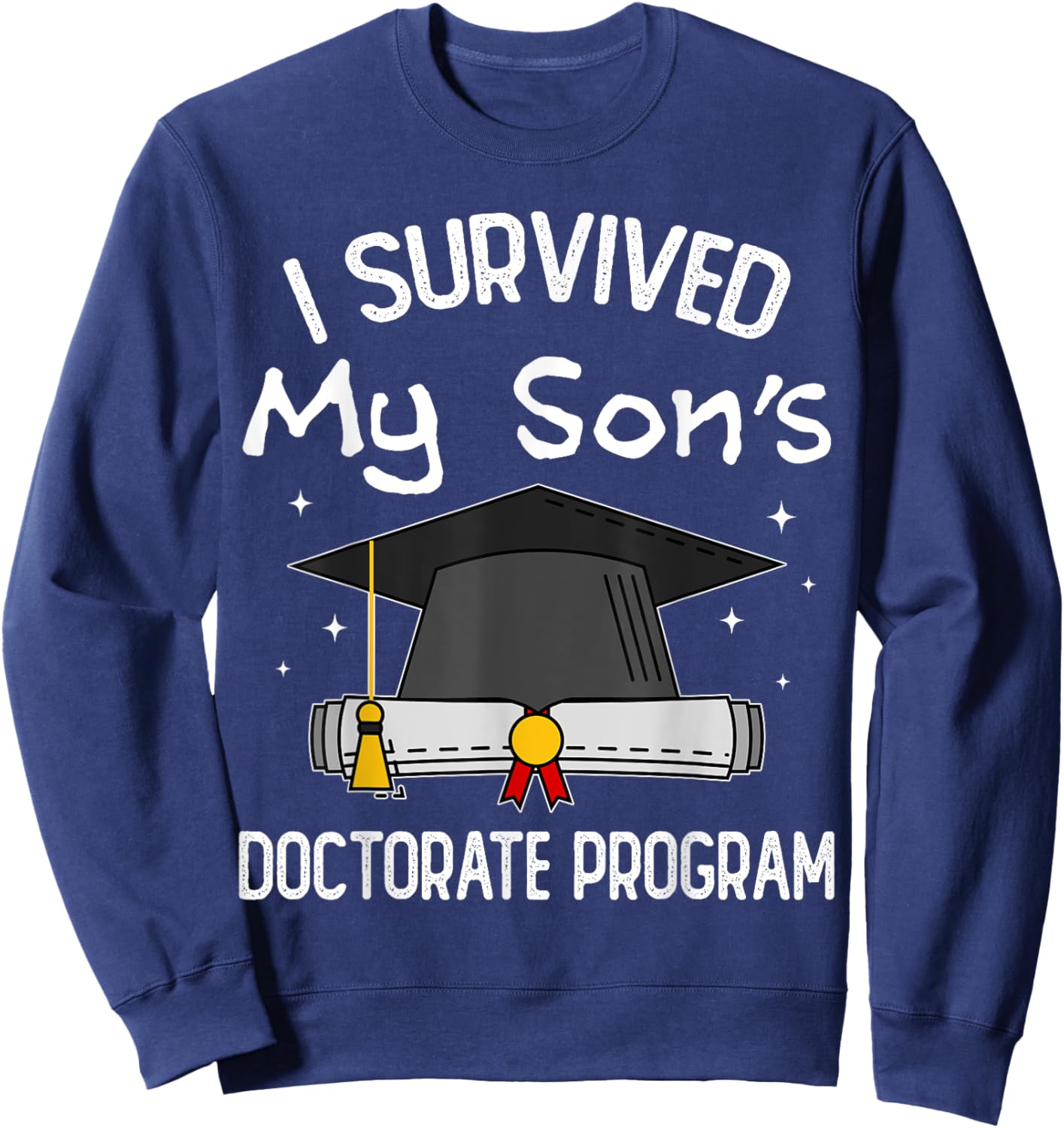 I Survived My Son's Doctorate Program Funny PhD Mom and Dad Sweatshirt - Sweatshirt | Navy
