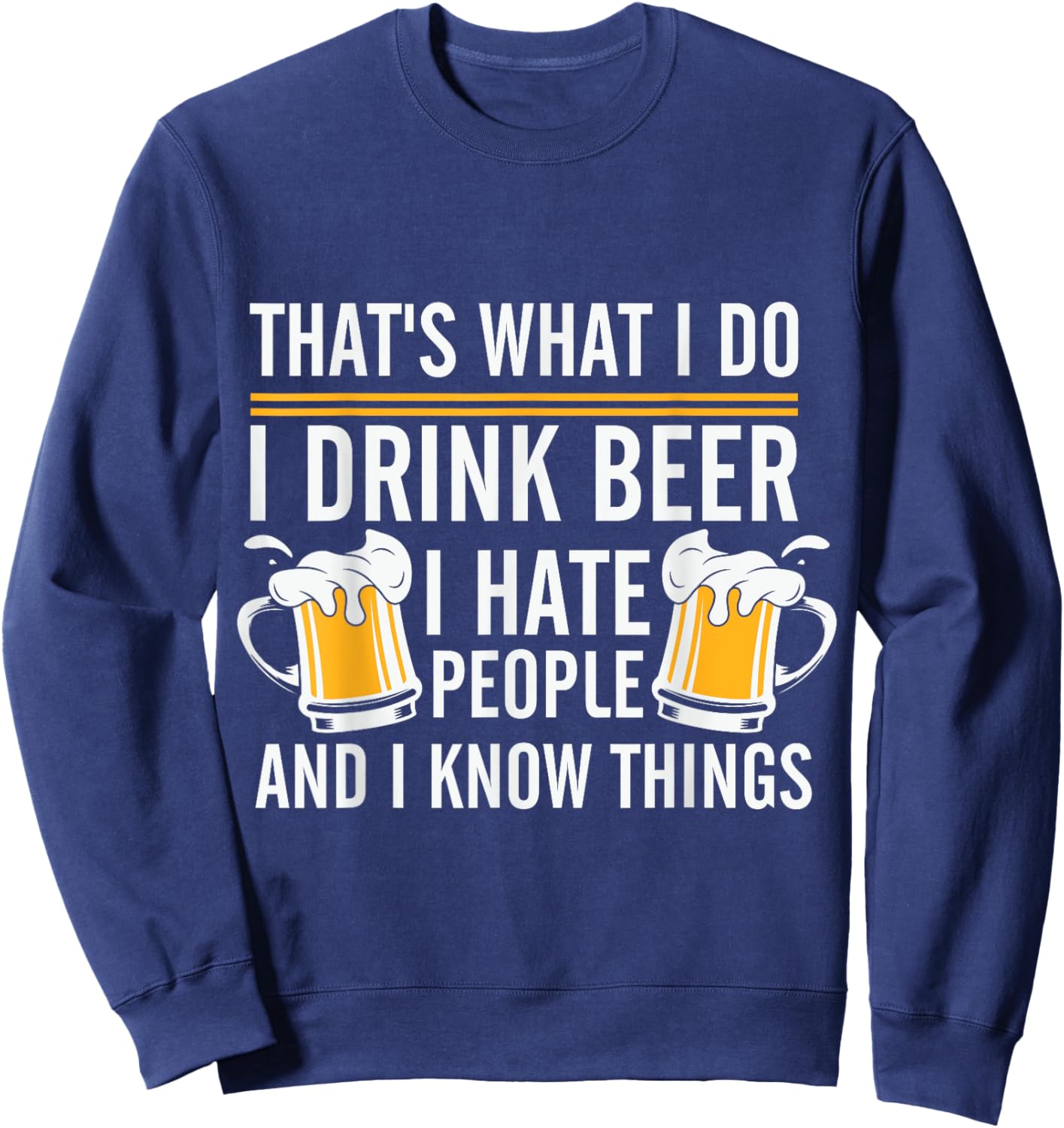 Funny Beer Drinking Day I Drink Beer I Hate People And I Know Things Sweatshirt - Sweatshirt | Navy