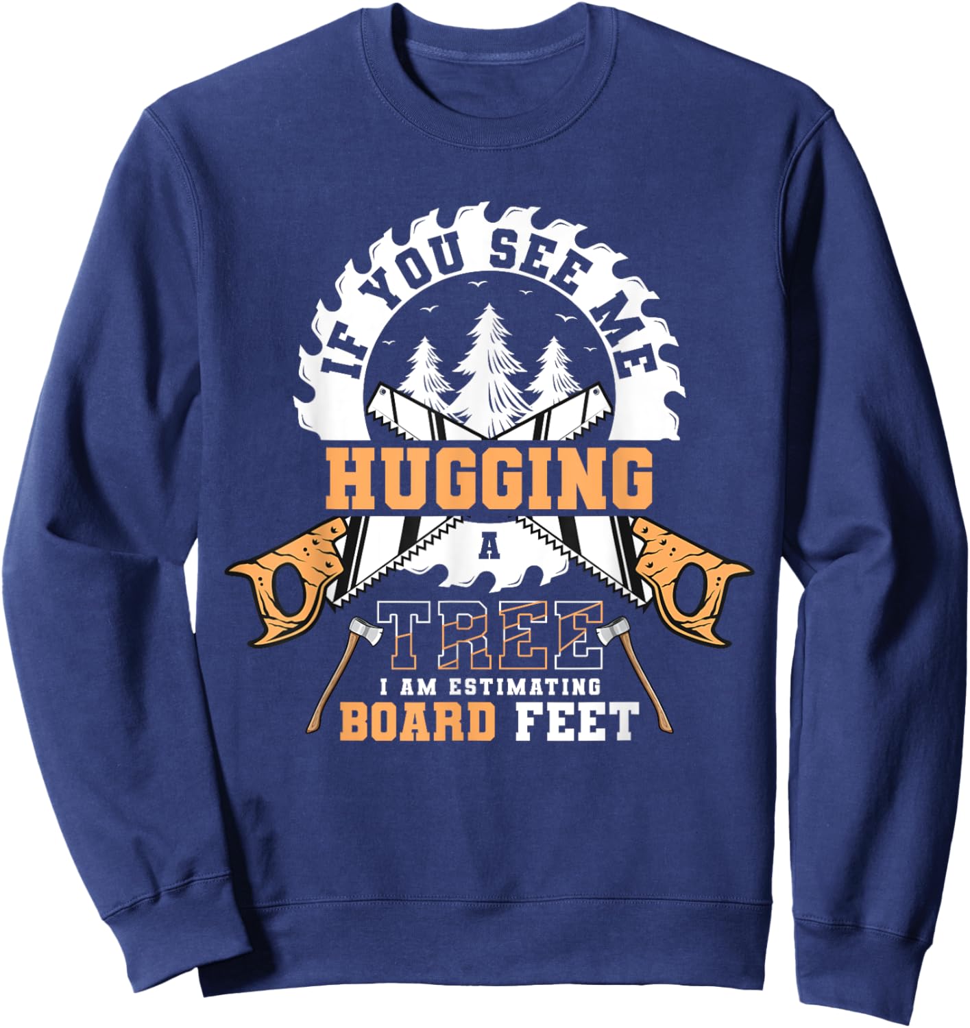If You See Me Hugging Tree Board Feet Woodworking Lumberjack Sweatshirt - Sweatshirt | Navy
