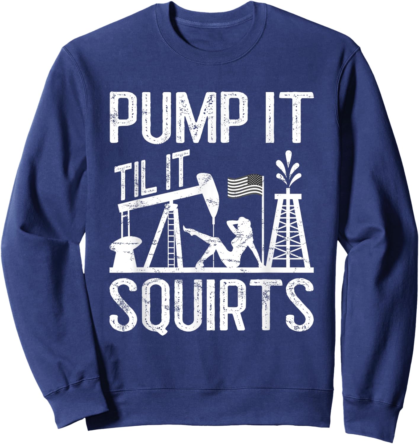 Pump It Til It Squirts Oilfield Man Oil Worker Sweatshirt - Sweatshirt | Navy