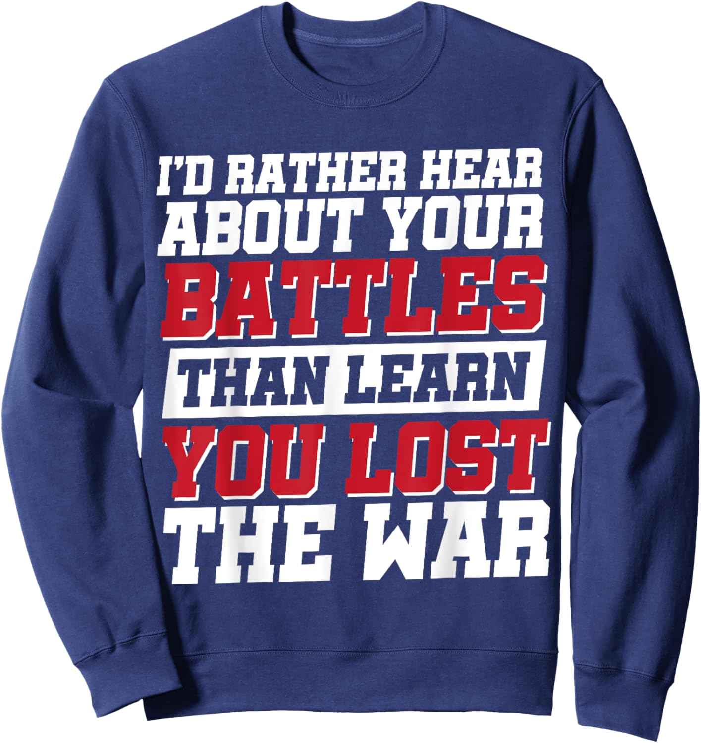 I'd Rather Hear About Your Battles Than Learn You Lost War Sweatshirt - Sweatshirt | Navy