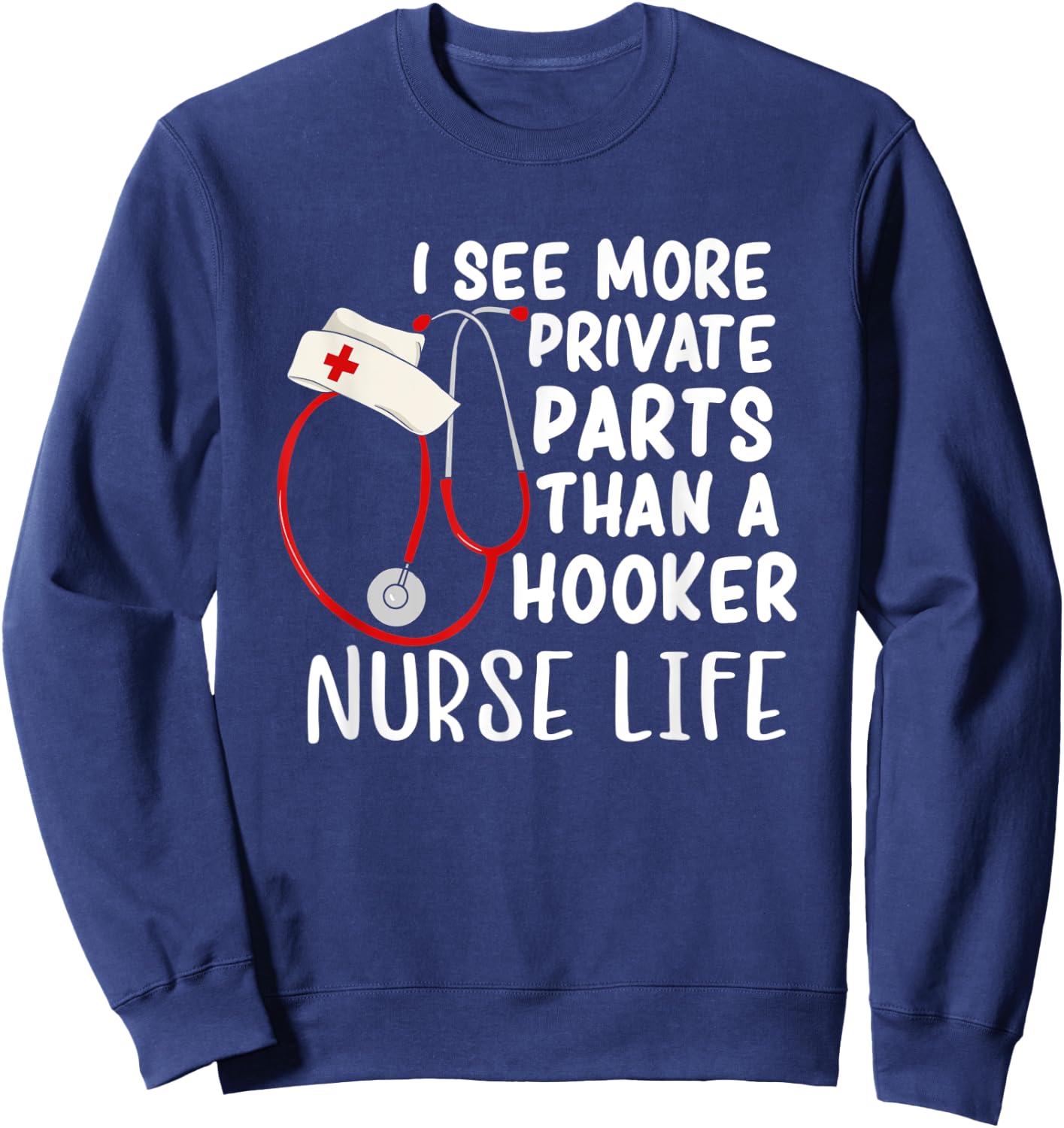 I See More Private Parts Than A Hooker Nurse Life Sweatshirt - Sweatshirt | Navy