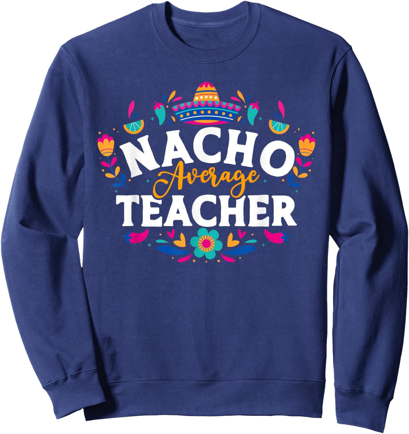 Nacho Average Teacher Cinco De Mayo Mexican Matching Family Men Women Sweatshirt - Sweatshirt | Navy