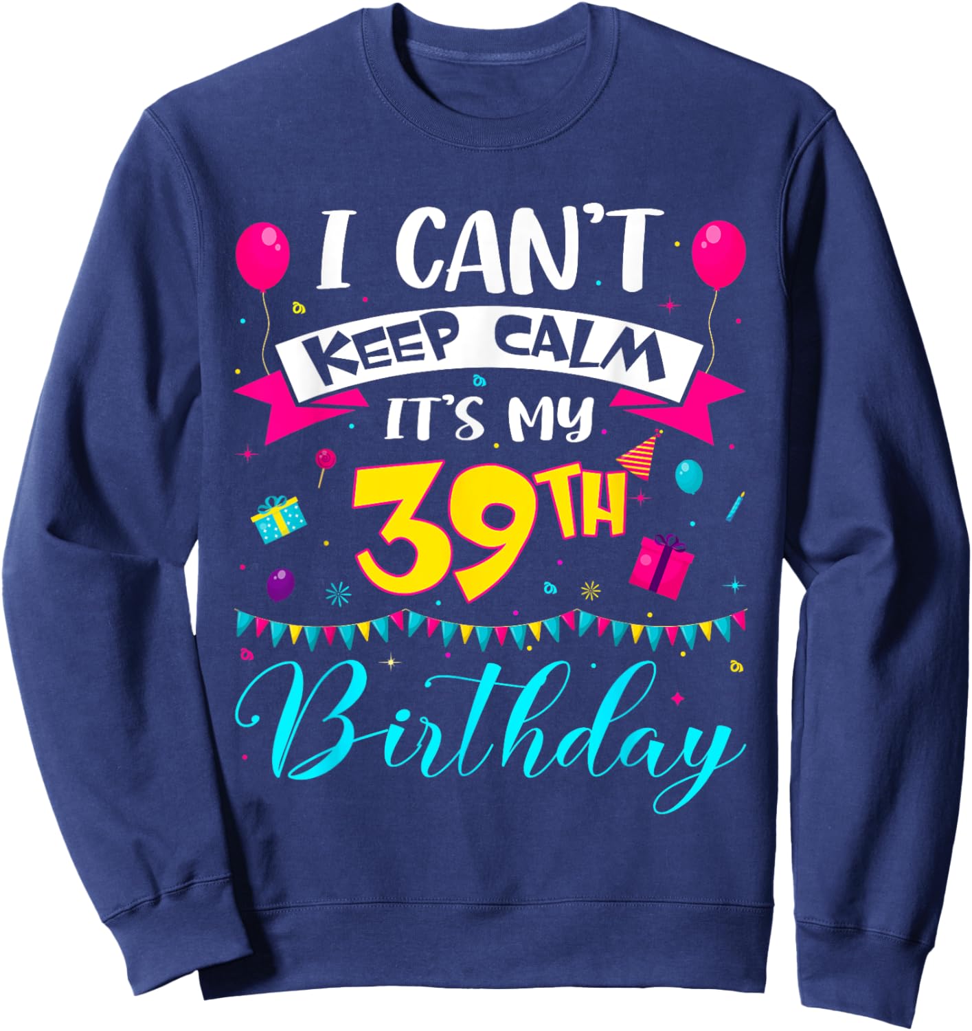 I Can't Keep Calm It's My 39th Birthday 39 Year Old Gifts Sweatshirt - Sweatshirt | Navy