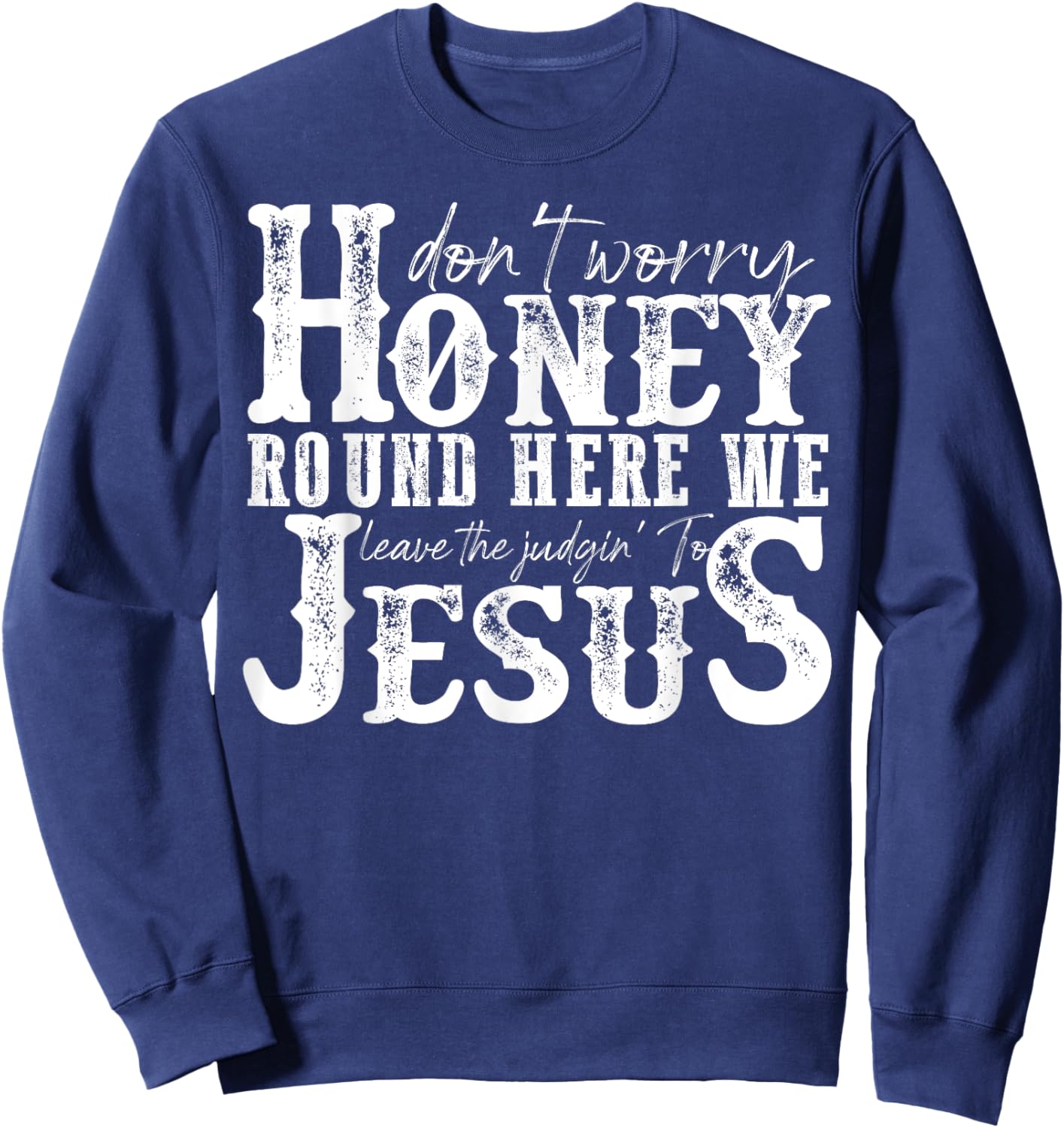 Don't Worry Honey Round Here We Leave The Judgin' To Jesus Sweatshirt - Sweatshirt | Navy