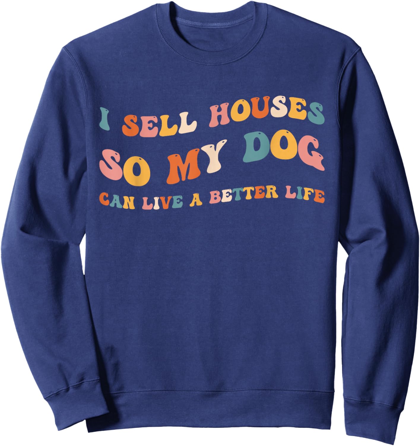 Funny Realtor I Sell Houses So My Dog Can Live A Better Life Sweatshirt - Sweatshirt | Navy