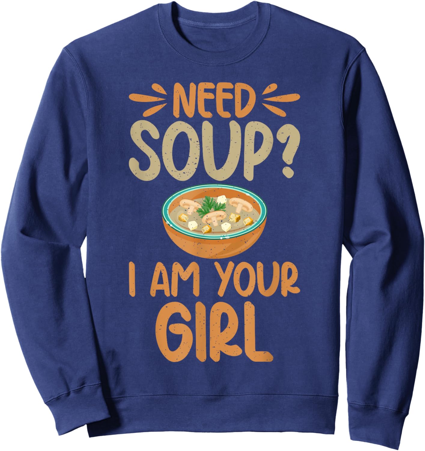 Need Soup i am your Girl Soup Lover Sweatshirt - Sweatshirt | Navy