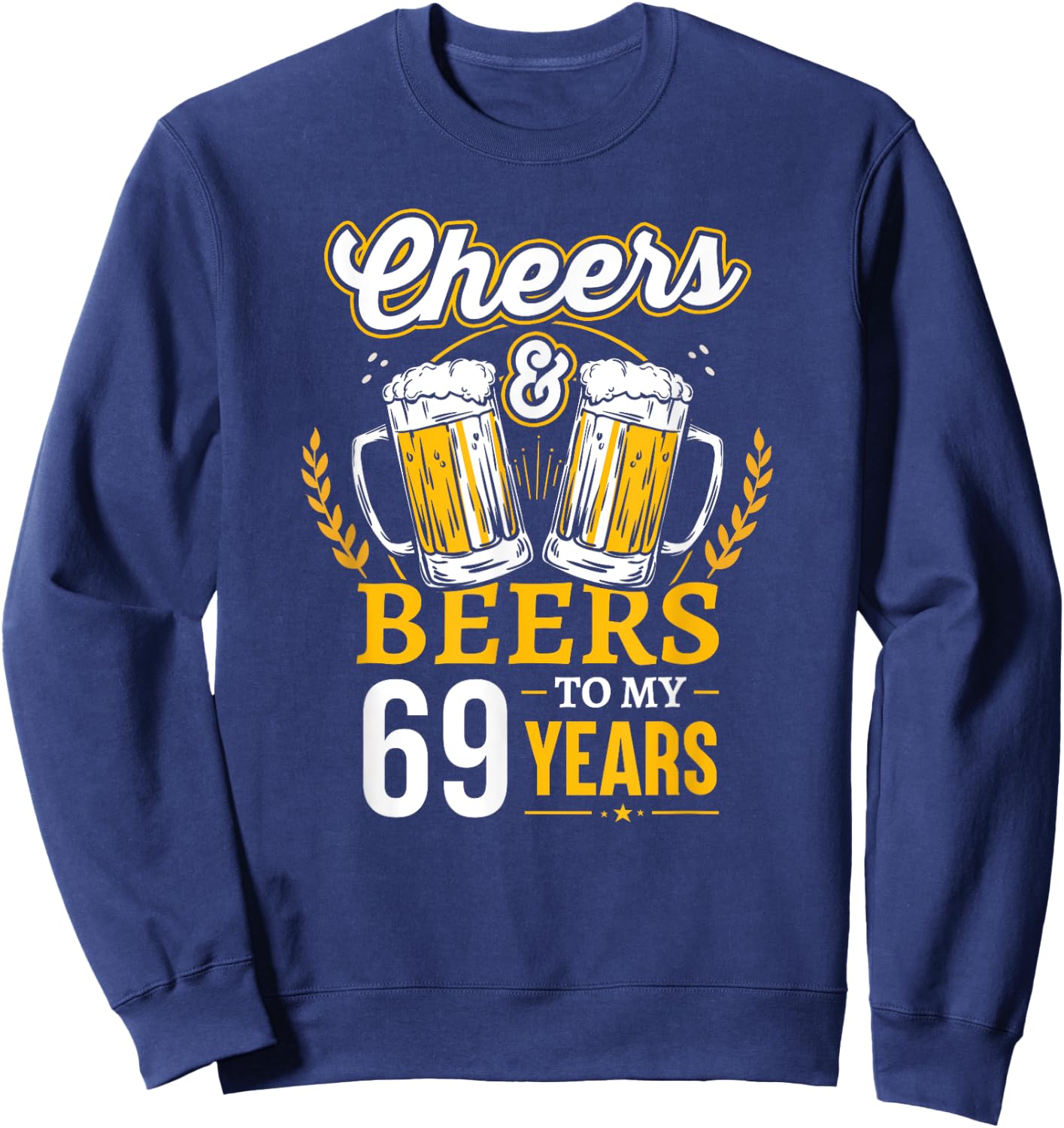 Cheers And Beers To My 69 Years Old 69th Birthday Sweatshirt - Sweatshirt | Navy