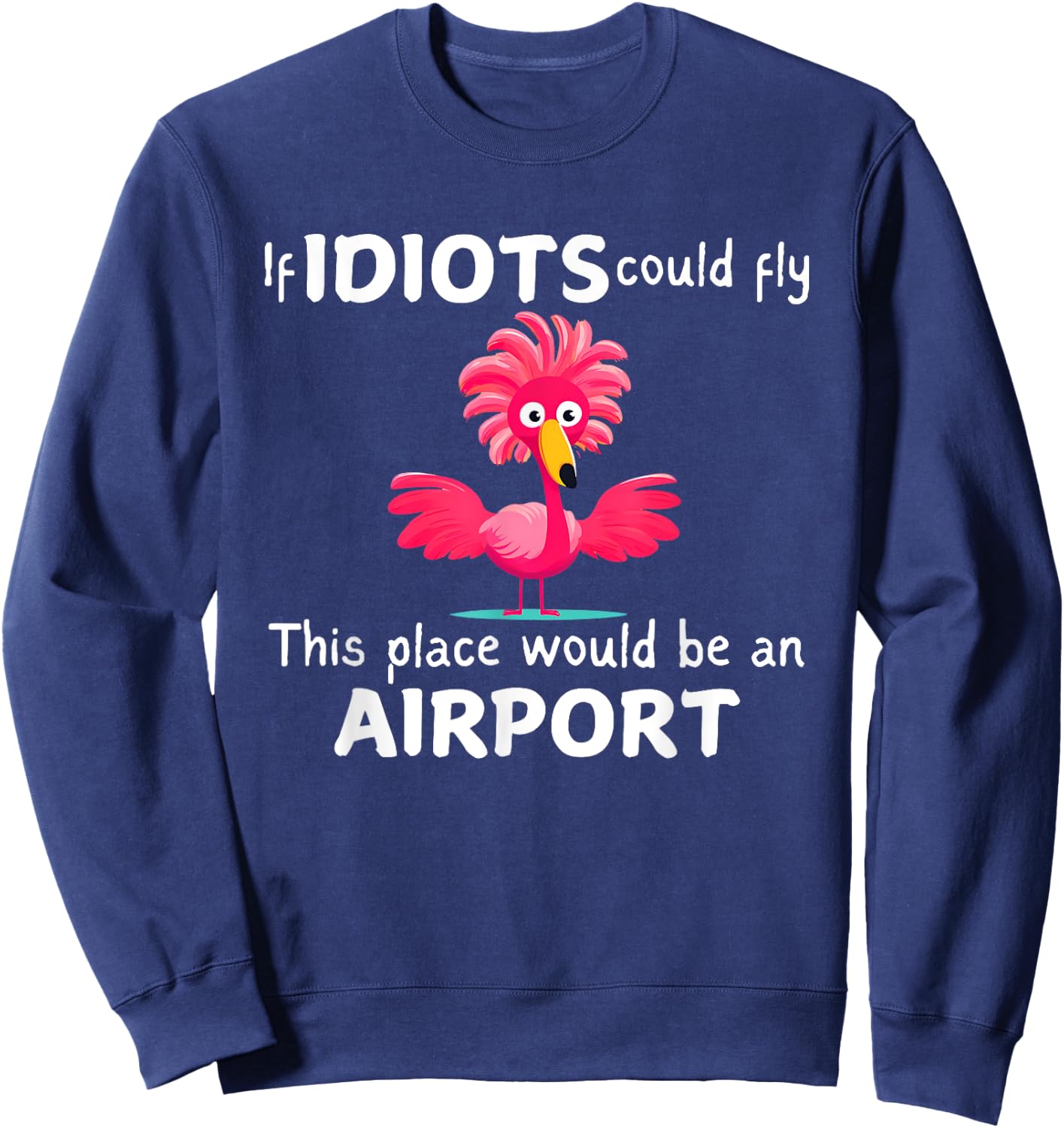 Flamingo If Idiots Could Fly This Place Would Be An Airport Sweatshirt - Sweatshirt | Navy