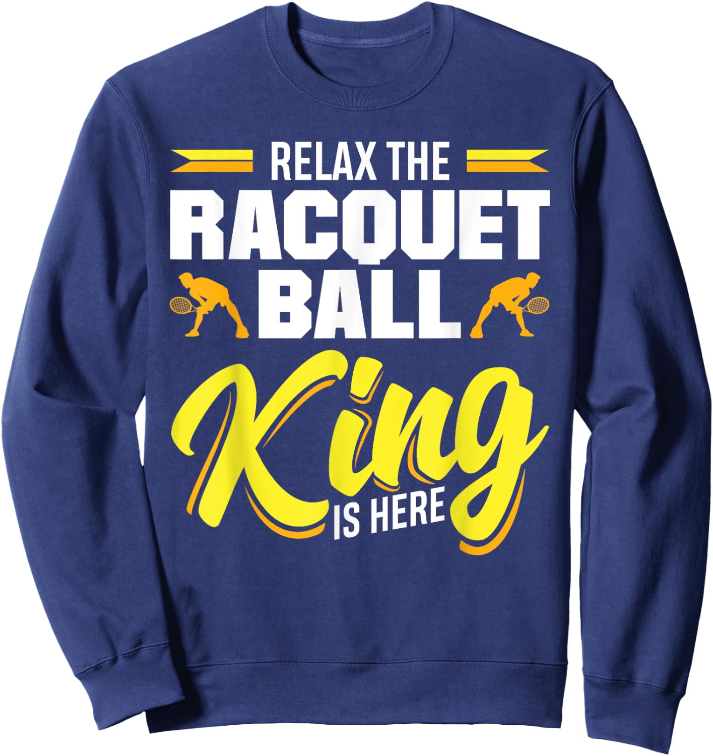 Racquetball Relax The Racquetball King Is Here Sweatshirt - Sweatshirt | Navy