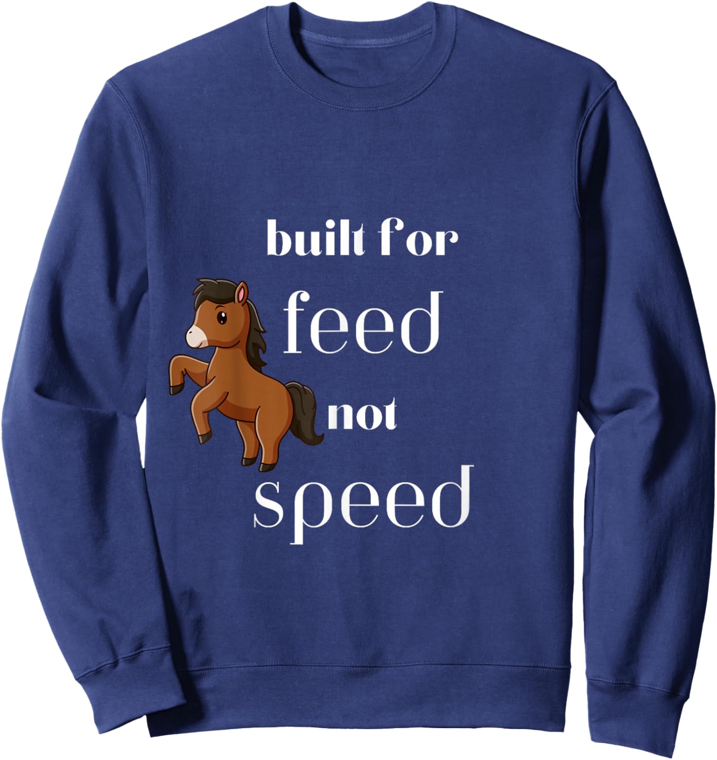 Cute horse pony built for feed not speed funny Sweatshirt - Sweatshirt | Navy