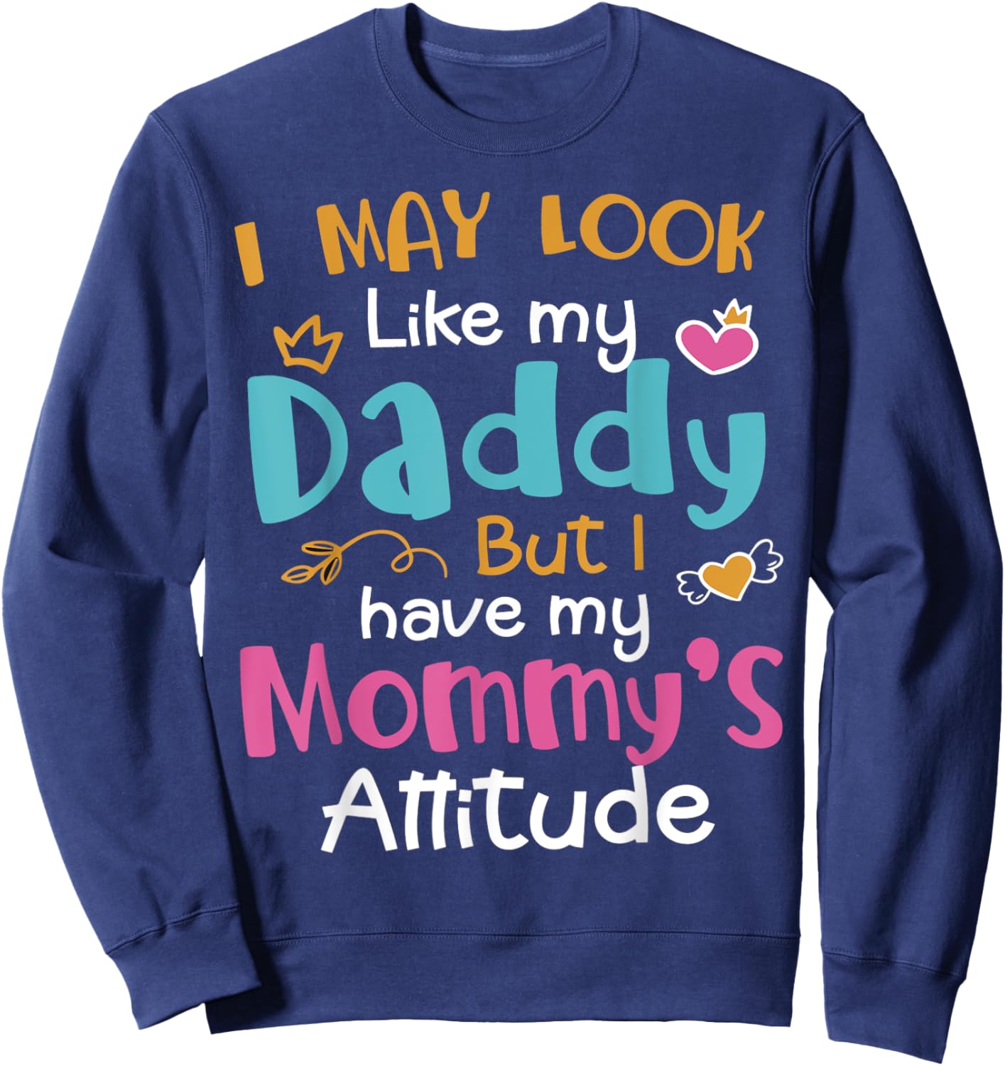 I May Look Like My Daddy But I Have My Mommy’s Attitude Sweatshirt - Sweatshirt | Navy