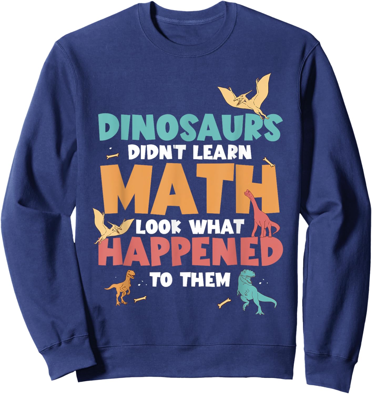 Dinosaurs Didn't Learn Math Funny Mathematics Math Teacher Sweatshirt - Sweatshirt | Navy