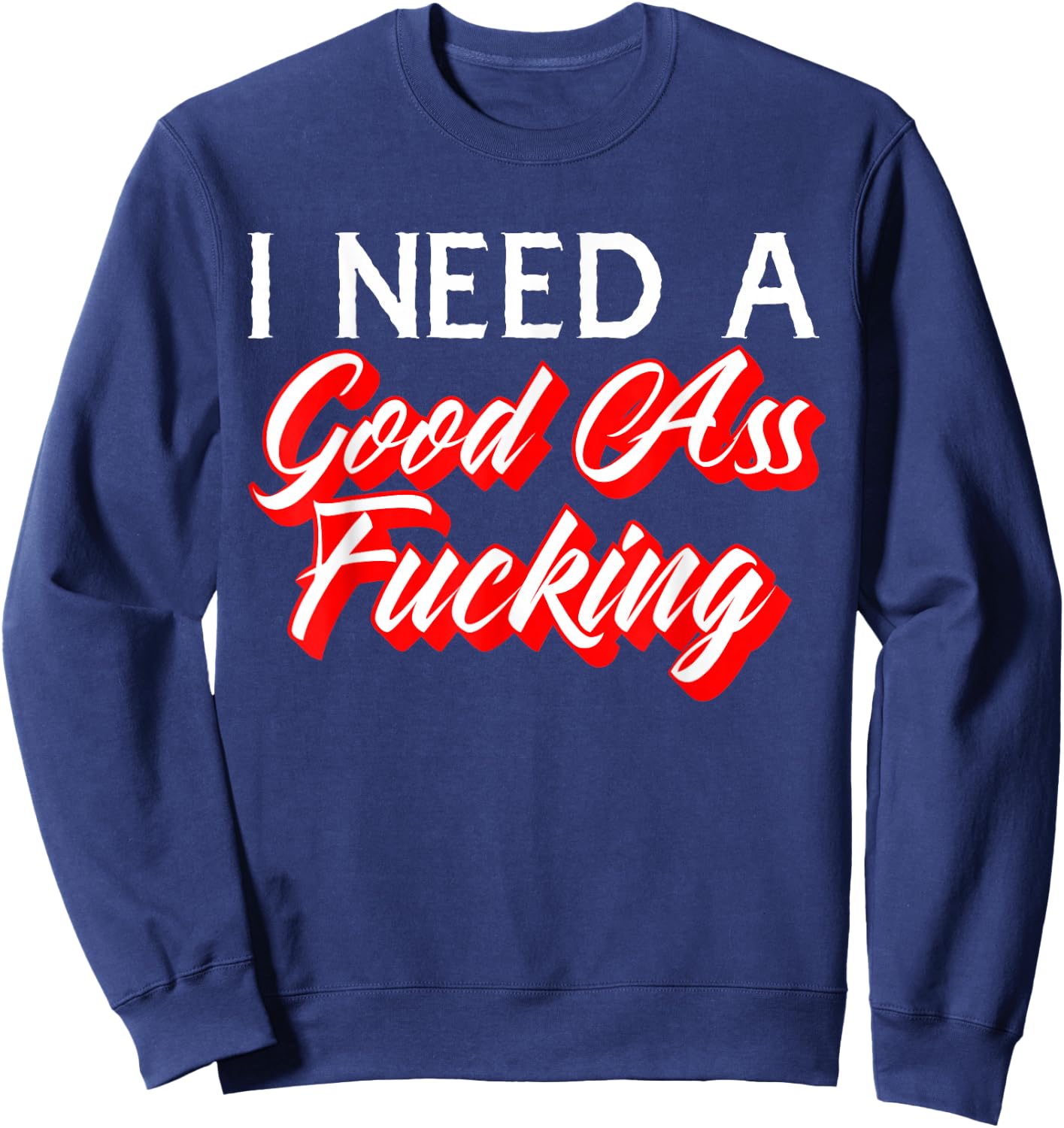 I Need A Good Ass Fucking Naughty Adult Humor Sweatshirt - Sweatshirt | Navy